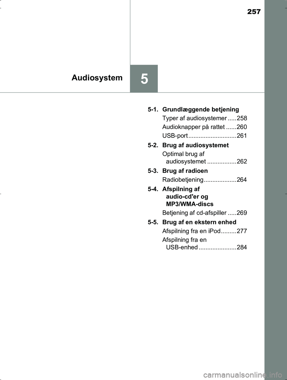 TOYOTA YARIS HYBRID 2016  Brugsanvisning (in Danish) 257
5Audiosystem
OM52J30DK5-1. Grundlæggende betjening
Typer af audiosystemer ..... 258
Audioknapper på rattet ...... 260
USB-port ............................ 261
5-2. Brug af audiosystemet Optimal