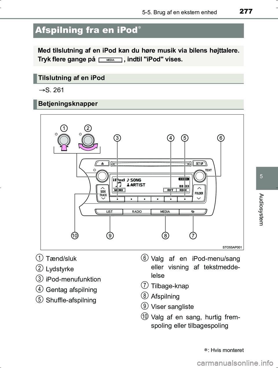 TOYOTA YARIS HYBRID 2016  Brugsanvisning (in Danish) 277
5
5-5. Brug af en ekstern enhed
Audiosystem
OM52J30DK
Afspilning fra en iPod
S. 261
: Hvis monteret
Med tilslutning af en iPod kan du  høre musik via bilens højttalere.
Tryk flere gange