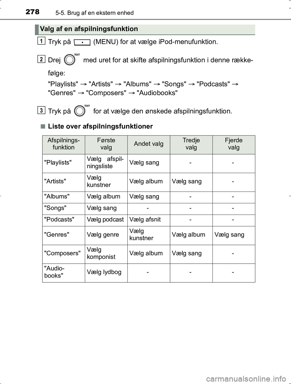 TOYOTA YARIS HYBRID 2016  Brugsanvisning (in Danish) 2785-5. Brug af en ekstern enhed
OM52J30DK
Tryk på   (MENU) for at vælge iPod-menufunktion.
Drej   med uret for at skifte afspilningsfunktion i denne række-
følge:
"Playlists"  "Artists"   "