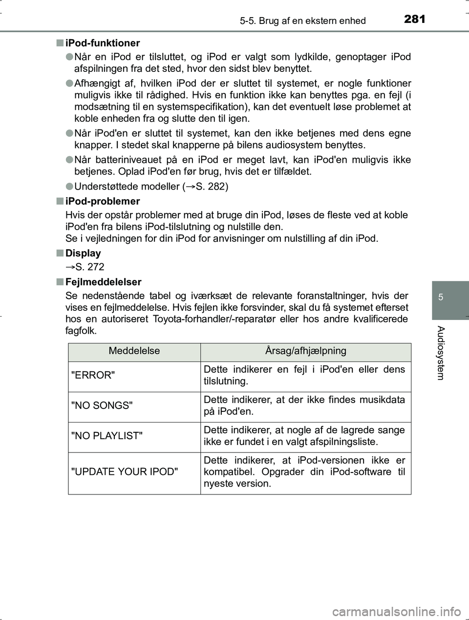 TOYOTA YARIS HYBRID 2016  Brugsanvisning (in Danish) 2815-5. Brug af en ekstern enhed
5
Audiosystem
OM52J30DKn
iPod-funktioner
lNår en iPod er tilsluttet, og iPod er valgt som lydkilde, genoptager iPod
afspilningen fra det sted, hvor den sidst blev ben