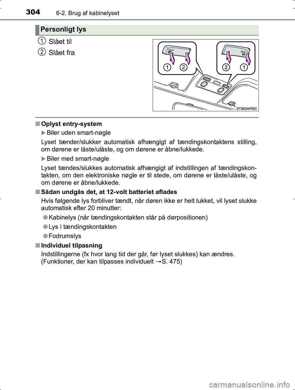TOYOTA YARIS HYBRID 2016  Brugsanvisning (in Danish) 3046-2. Brug af kabinelyset
OM52J30DK
Slået til
Slået fra
nOplyst entry-system
Biler uden smart-nøgle
Lyset tænder/slukker automatisk afhængigt af tændingskontaktens stilling,
om dørene er l