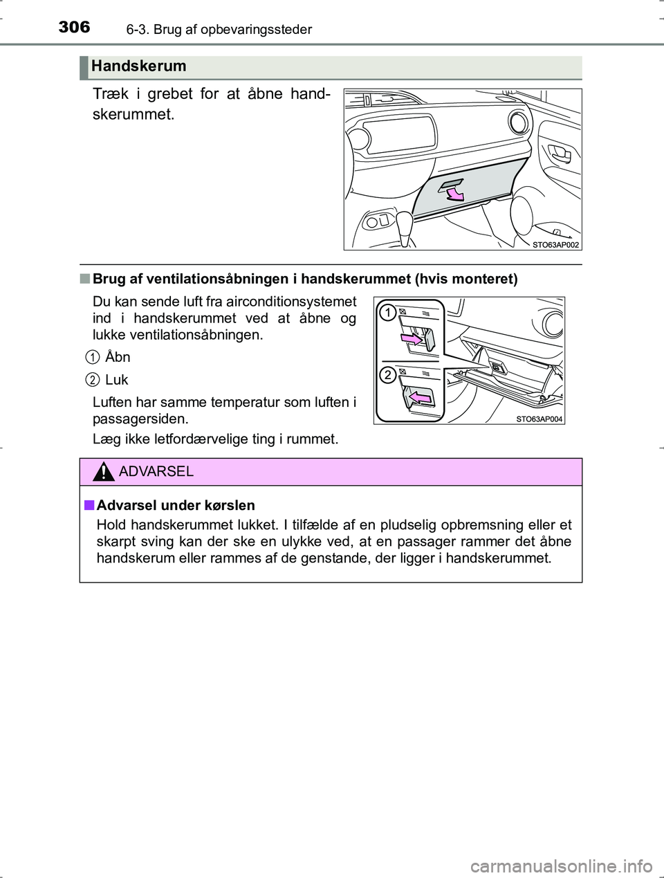 TOYOTA YARIS HYBRID 2016  Brugsanvisning (in Danish) 3066-3. Brug af opbevaringssteder
OM52J30DK
Træk i grebet for at åbne hand-
skerummet.
nBrug af ventilationsåbningen i handskerummet (hvis monteret)
Læg ikke letfordærvelige ting i rummet.
Handsk