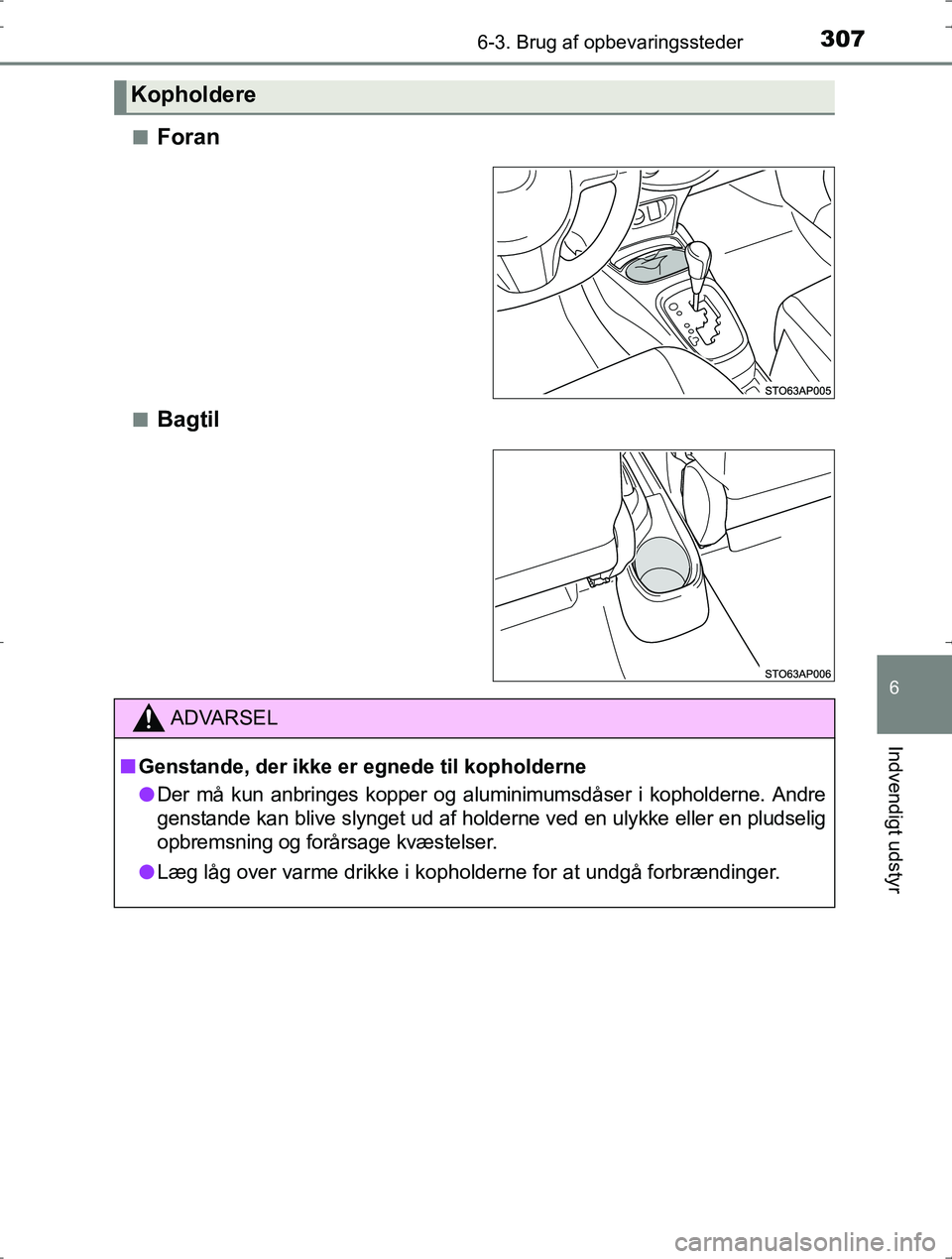TOYOTA YARIS HYBRID 2016  Brugsanvisning (in Danish) 3076-3. Brug af opbevaringssteder
6
Indvendigt udstyr
OM52J30DKn
Foran
nBagtil
Kopholdere
ADVARSEL
n
Genstande, der ikke er egnede til kopholderne
l Der må kun anbringes kopper og aluminimumsdåser i