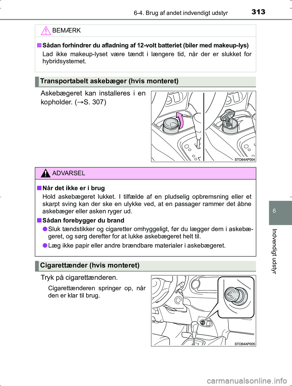TOYOTA YARIS HYBRID 2016  Brugsanvisning (in Danish) 3136-4. Brug af andet indvendigt udstyr
6
Indvendigt udstyr
OM52J30DK
Askebægeret kan installeres i en
kopholder. (S. 307)
Tryk på cigarettænderen.
Cigarettænderen springer op, når
den er klar