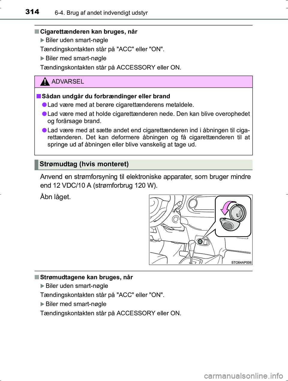 TOYOTA YARIS HYBRID 2016  Brugsanvisning (in Danish) 3146-4. Brug af andet indvendigt udstyr
OM52J30DK
nCigarettænderen kan bruges, når
Biler uden smart-nøgle
Tændingskontakten står på "ACC" eller "ON".
Biler med smart-nøgle
Tændingskontak