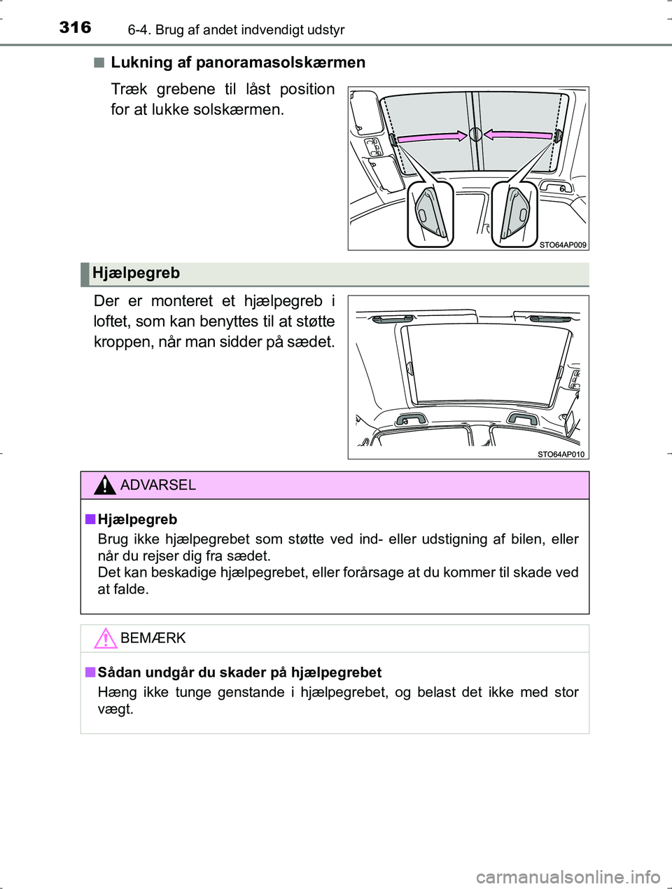 TOYOTA YARIS HYBRID 2016  Brugsanvisning (in Danish) 3166-4. Brug af andet indvendigt udstyr
OM52J30DKn
Lukning af panoramasolskærmen
Træk grebene til låst position
for at lukke solskærmen.
Der er monteret et hjælpegreb i
loftet, som kan benyttes t