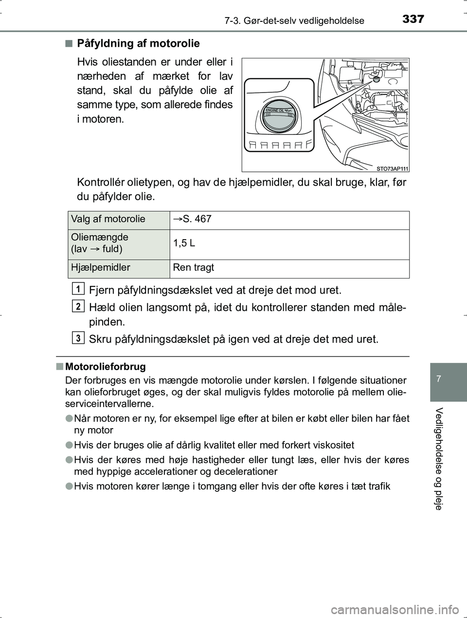TOYOTA YARIS HYBRID 2016  Brugsanvisning (in Danish) 3377-3. Gør-det-selv vedligeholdelse
7
Vedligeholdelse og pleje
OM52J30DKn
Påfyldning af motorolie
Hvis oliestanden er under eller i
nærheden af mærket for lav
stand, skal du påfylde olie af
samm