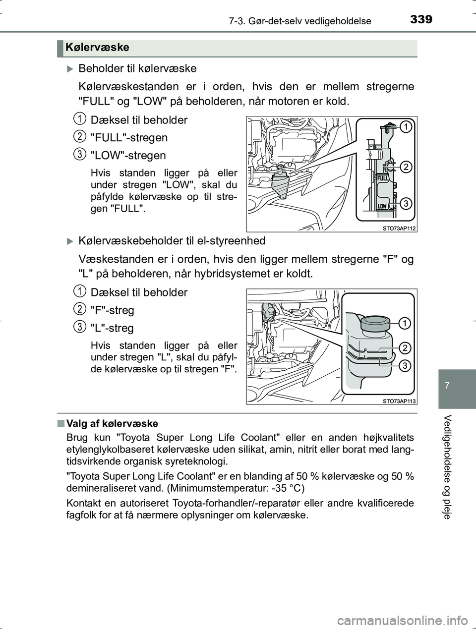 TOYOTA YARIS HYBRID 2016  Brugsanvisning (in Danish) 3397-3. Gør-det-selv vedligeholdelse
7
Vedligeholdelse og pleje
OM52J30DK
Beholder til kølervæske
Kølervæskestanden er i orden, hvis den er mellem stregerne
"FULL" og "LOW" på beholderen, nå
