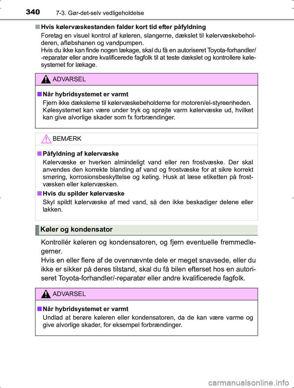 TOYOTA YARIS HYBRID 2016  Brugsanvisning (in Danish) 3407-3. Gør-det-selv vedligeholdelse
OM52J30DKn
Hvis kølervæskestanden falder kort tid efter påfyldning
Foretag en visuel kontrol af køleren, slangerne, dækslet til kølervæskebehol-
deren, afl