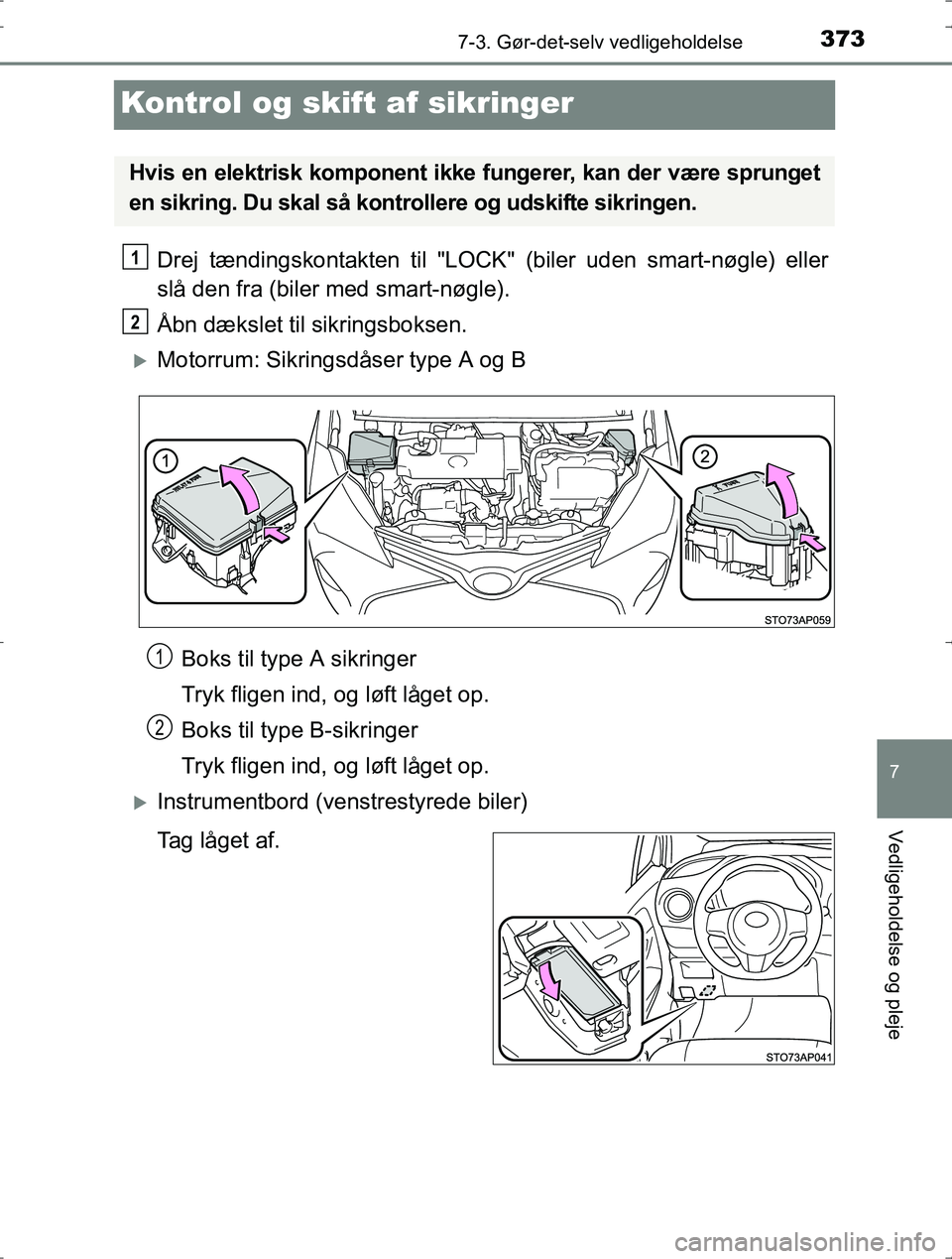 TOYOTA YARIS HYBRID 2016  Brugsanvisning (in Danish) 3737-3. Gør-det-selv vedligeholdelse
7
Vedligeholdelse og pleje
OM52J30DK
Kontrol og skift af sikringer
Drej tændingskontakten til "LOCK" (biler uden smart-nøgle) eller
slå den fra (biler med smar