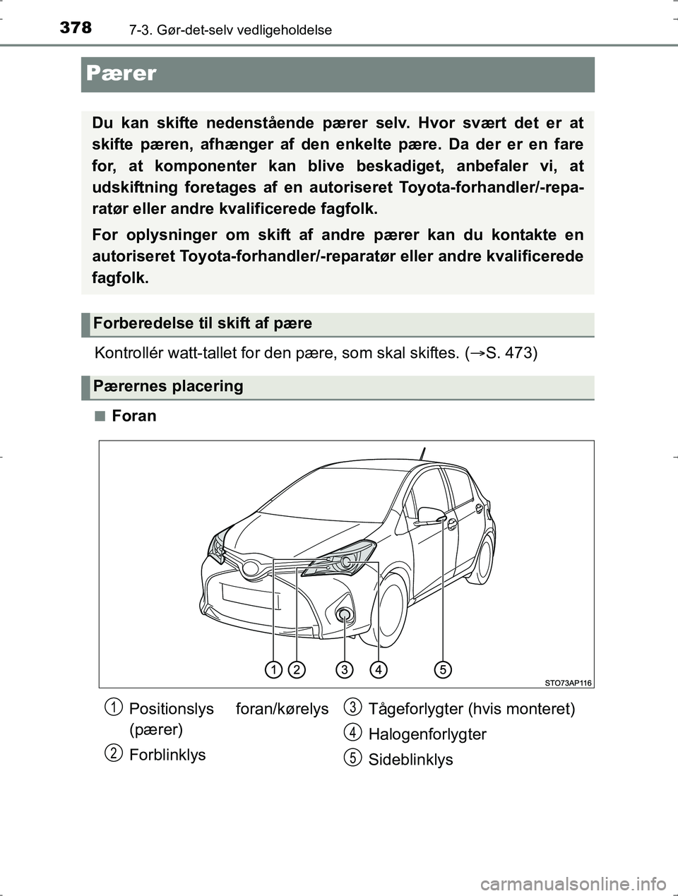 TOYOTA YARIS HYBRID 2016  Brugsanvisning (in Danish) 3787-3. Gør-det-selv vedligeholdelse
OM52J30DK
Pærer
Kontrollér watt-tallet for den pære, som skal skiftes. ( S. 473)
nForan
Du kan skifte nedenstående pærer selv. Hvor svært det er at
skift