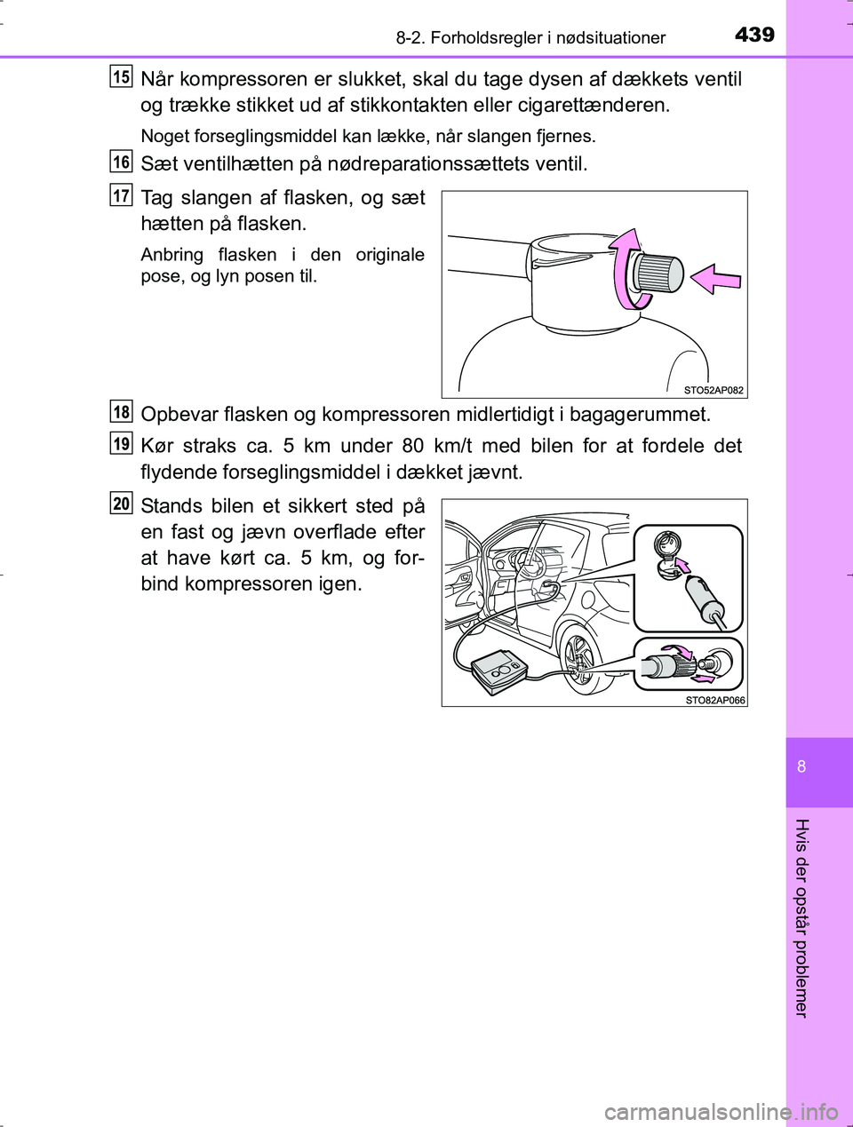 TOYOTA YARIS HYBRID 2016  Brugsanvisning (in Danish) 4398-2. Forholdsregler i nødsituationer
8
Hvis der opstår problemer
OM52J30DK
Når kompressoren er slukket, skal du tage dysen af dækkets ventil
og trække stikket ud af stikkontakten eller cigaret