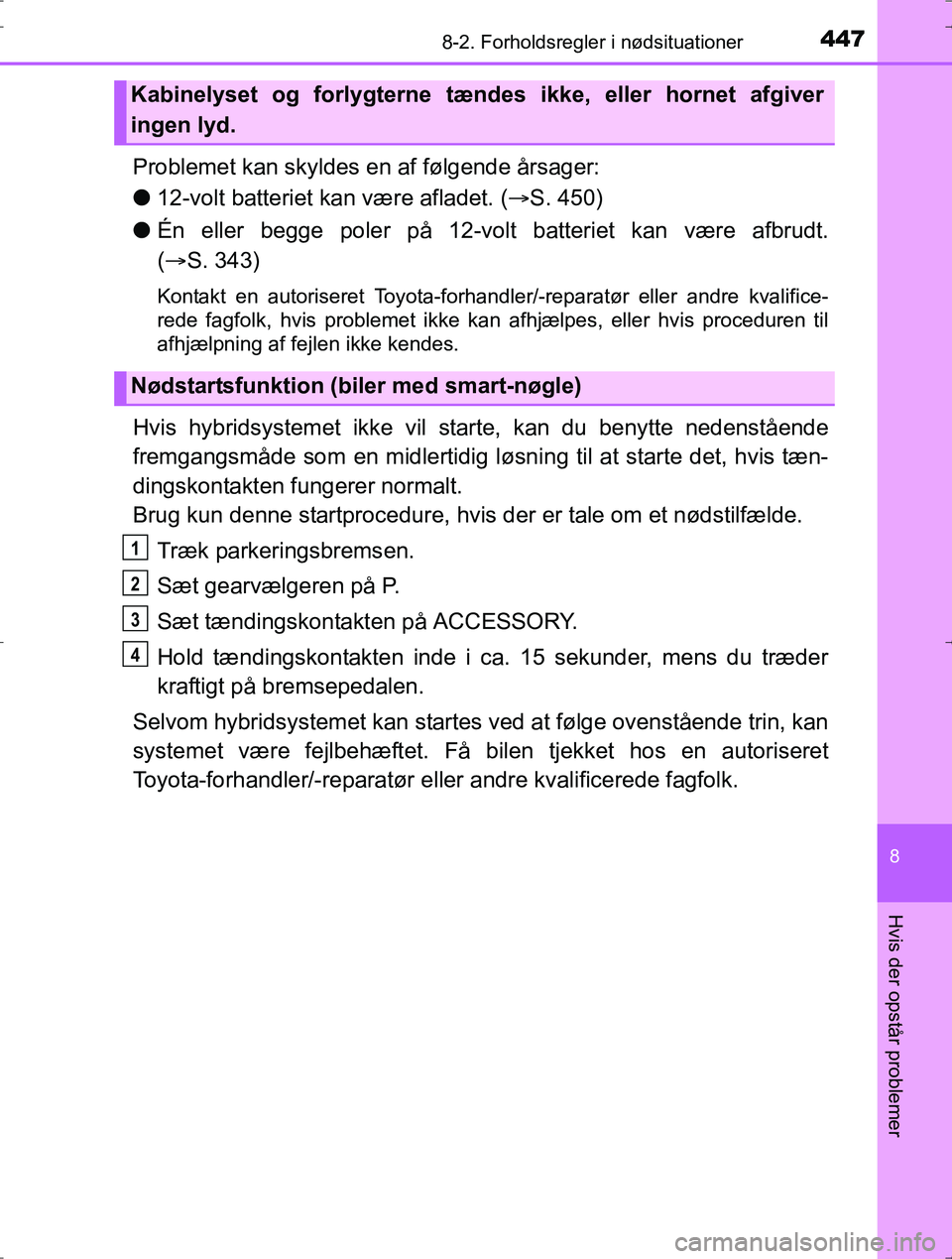 TOYOTA YARIS HYBRID 2016  Brugsanvisning (in Danish) 4478-2. Forholdsregler i nødsituationer
8
Hvis der opstår problemer
OM52J30DK
Problemet kan skyldes en af følgende årsager:
l12-volt batteriet kan være afladet. ( S. 450)
l Én eller begge pol