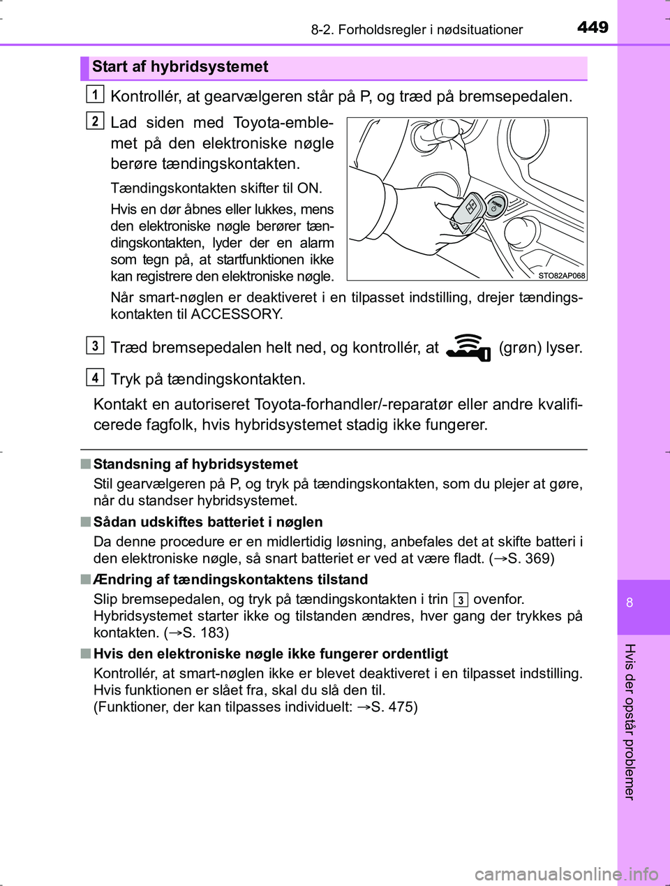 TOYOTA YARIS HYBRID 2016  Brugsanvisning (in Danish) 4498-2. Forholdsregler i nødsituationer
8
Hvis der opstår problemer
OM52J30DK
Kontrollér, at gearvælgeren står på P, og træd på bremsepedalen.
Lad siden med Toyota-emble-
met på den elektroni