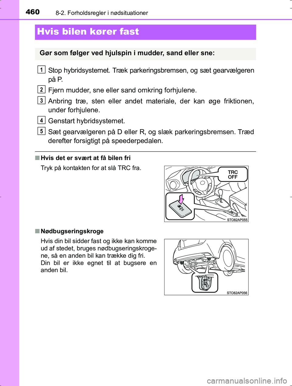 TOYOTA YARIS HYBRID 2016  Brugsanvisning (in Danish) 4608-2. Forholdsregler i nødsituationer
OM52J30DK
Hvis bilen kører fast
Stop hybridsystemet. Træk parkeringsbremsen, og sæt gearvælgeren
på P.
Fjern mudder, sne eller sand omkring forhjulene.
An