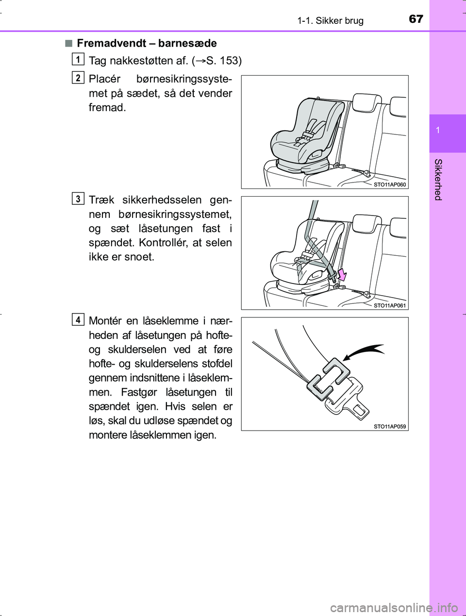 TOYOTA YARIS HYBRID 2017  Brugsanvisning (in Danish) 671-1. Sikker brug
1
Sikkerhed
OM52J30DKn
Fremadvendt –
barnesæde
Tag nakkestøtten af. ( S. 153)
Placér børnesikringssyste-
met på sædet, så det vender
fremad.
Træk sikkerhedsselen gen