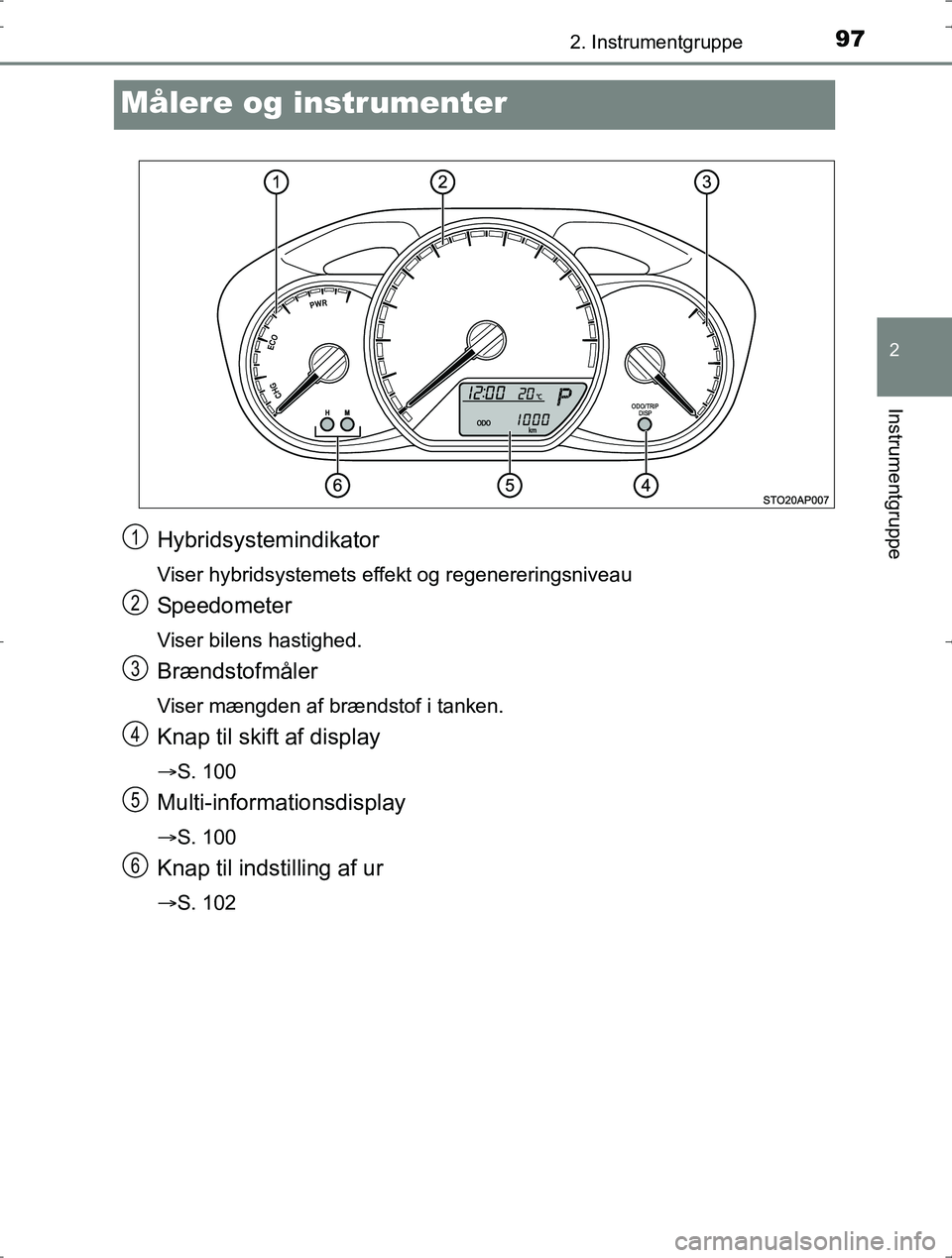 TOYOTA YARIS HYBRID 2016  Brugsanvisning (in Danish) 97
2
2. Instrumentgruppe
Instrumentgruppe
OM52J30DK
Målere og instrumenter
Hybridsystemindikator
Viser hybridsystemets effekt og regenereringsniveau
Speedometer
Viser bilens hastighed.
Brændstofmål