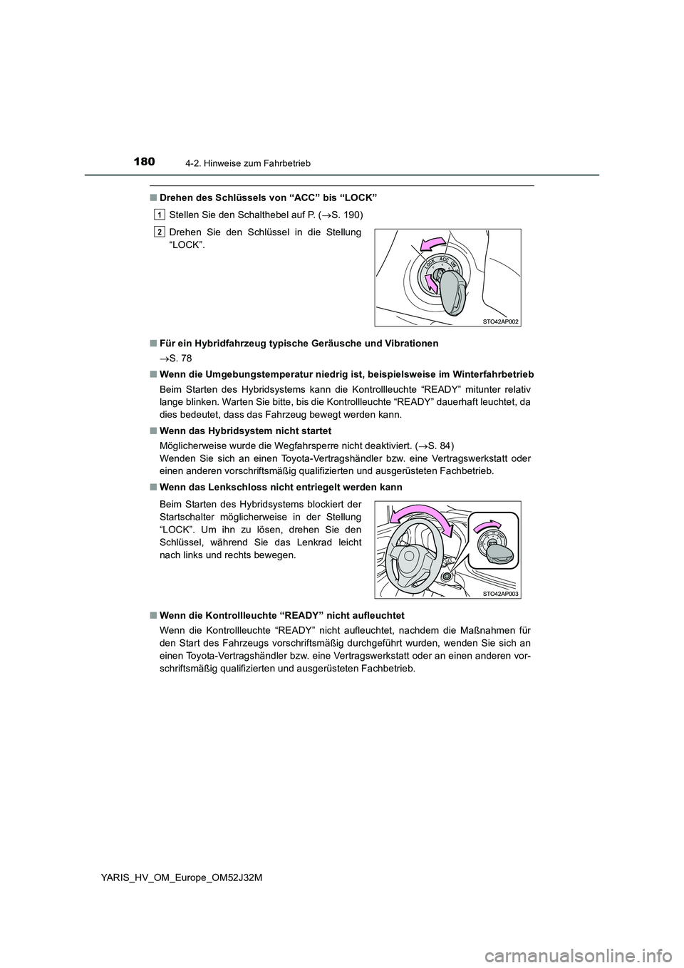 TOYOTA YARIS HYBRID 2017  Betriebsanleitungen (in German) 1804-2. Hinweise zum Fahrbetrieb
YARIS_HV_OM_Europe_OM52J32M
■Drehen des Schlüssels von “ACC” bis “LOCK” 
Stellen Sie den Schalthebel auf P. ( S. 190) 
■ Für ein Hybridfahrzeug typisc