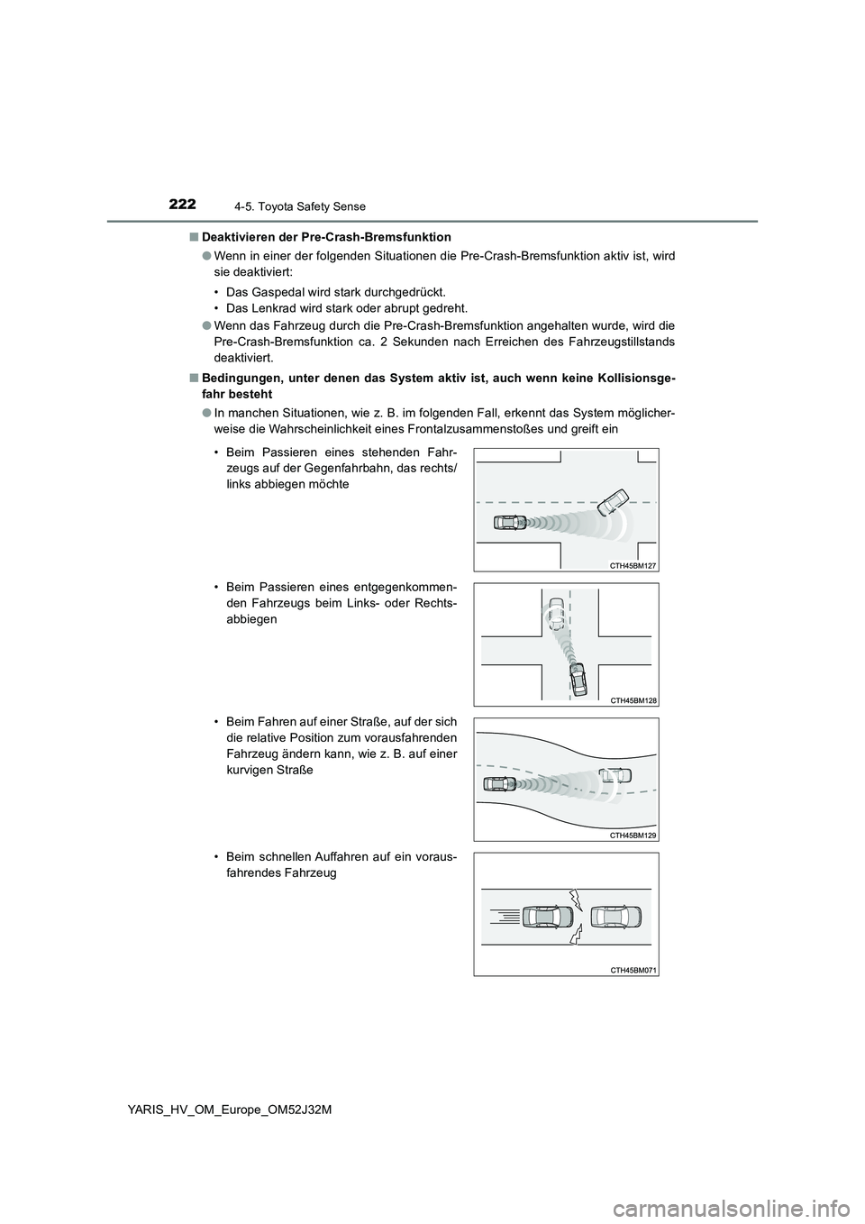 TOYOTA YARIS HYBRID 2017 Betriebsanleitungen (in German) 2224-5. Toyota Safety Sense
YARIS_HV_OM_Europe_OM52J32M
■ Deaktivieren der Pre-Crash-Bremsfunktion
● Wenn in einer der folgenden Situationen die Pre-Crash-Bremsfunktion aktiv ist, wird
sie deak TOYOTA YARIS HYBRID 2017 Betriebsanleitungen (in German) 2224-5. Toyota Safety Sense
YARIS_HV_OM_Europe_OM52J32M
■ Deaktivieren der Pre-Crash-Bremsfunktion
● Wenn in einer der folgenden Situationen die Pre-Crash-Bremsfunktion aktiv ist, wird
sie deak