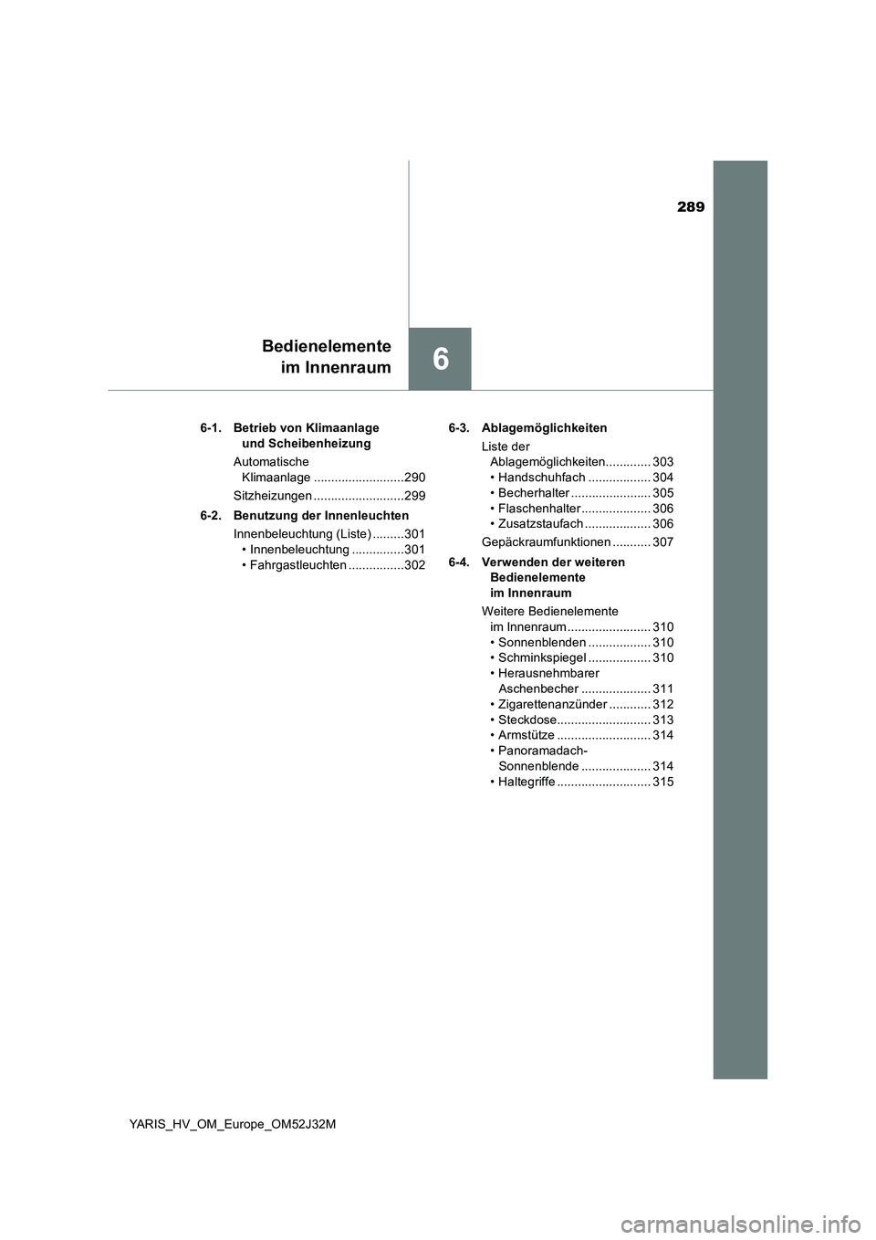 TOYOTA YARIS HYBRID 2017 Betriebsanleitungen (in German) 289
6
Bedienelemente
im Innenraum
YARIS_HV_OM_Europe_OM52J32M
6-1. Betrieb von Klimaanlage
und Scheibenheizung
Automatische
Klimaanlage ..........................290
Sitzheizungen ............ TOYOTA YARIS HYBRID 2017 Betriebsanleitungen (in German) 289
6
Bedienelemente
im Innenraum
YARIS_HV_OM_Europe_OM52J32M
6-1. Betrieb von Klimaanlage
und Scheibenheizung
Automatische
Klimaanlage ..........................290
Sitzheizungen ............