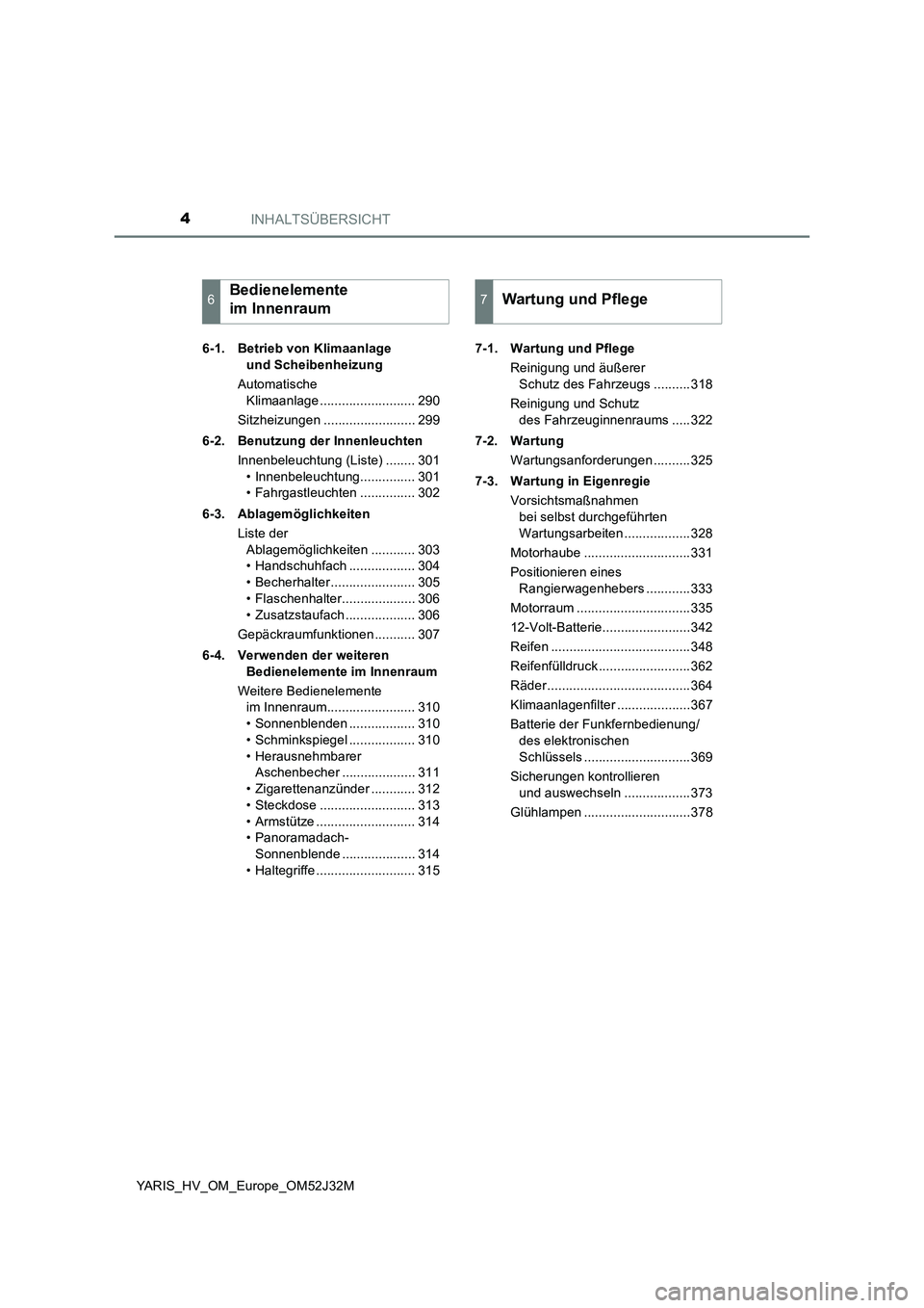 TOYOTA YARIS HYBRID 2017  Betriebsanleitungen (in German) INHALTSÜBERSICHT4
YARIS_HV_OM_Europe_OM52J32M 
6-1. Betrieb von Klimaanlage  
und Scheibenheizung 
Automatische  
Klimaanlage .......................... 290 
Sitzheizungen ......................... 2