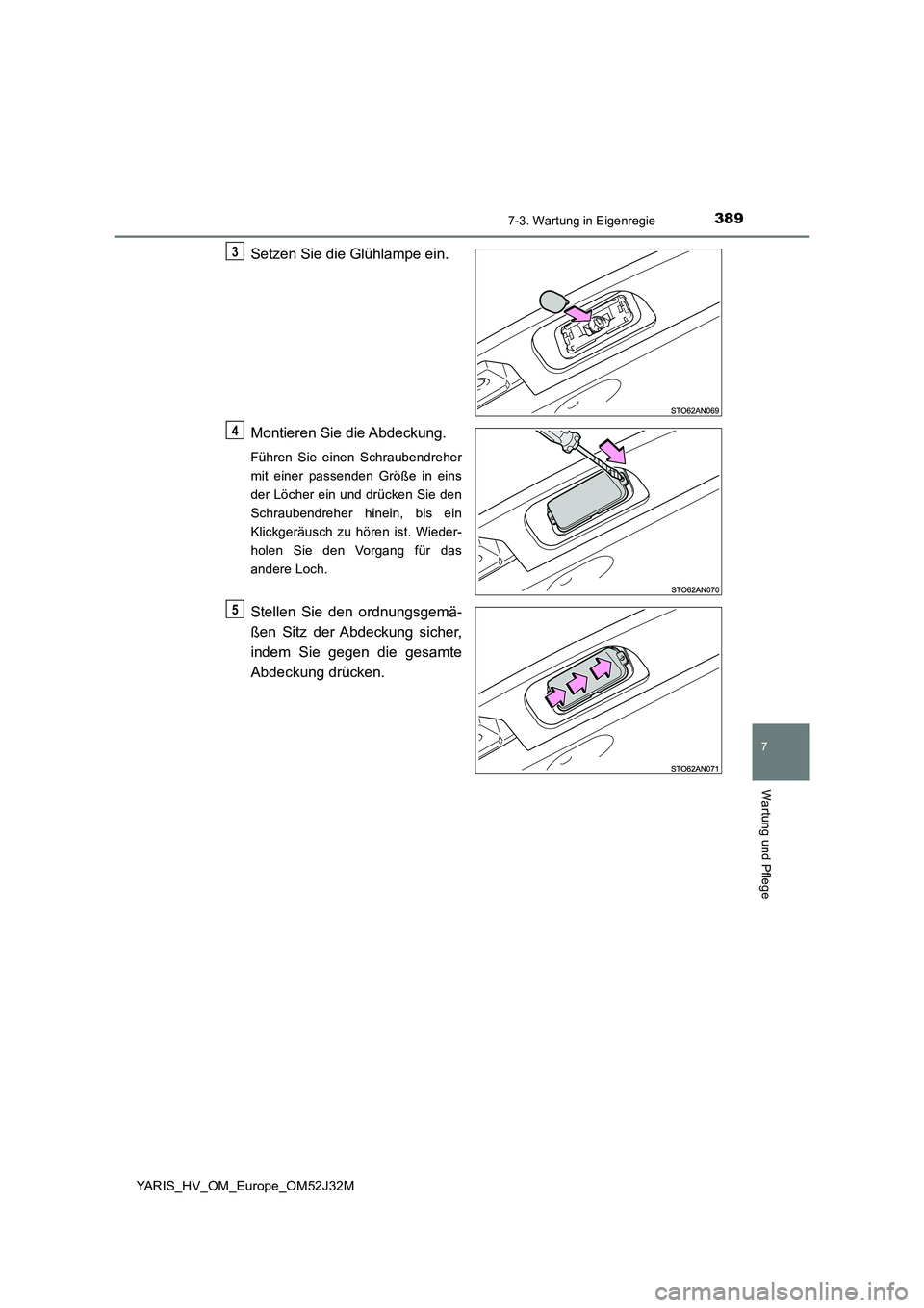 TOYOTA YARIS HYBRID 2017  Betriebsanleitungen (in German) 3897-3. Wartung in Eigenregie
7
Wartung und Pflege
YARIS_HV_OM_Europe_OM52J32M
Setzen Sie die Glühlampe ein. 
Montieren Sie die Abdeckung.
Führen Sie einen Schraubendreher 
mit einer passenden Grö