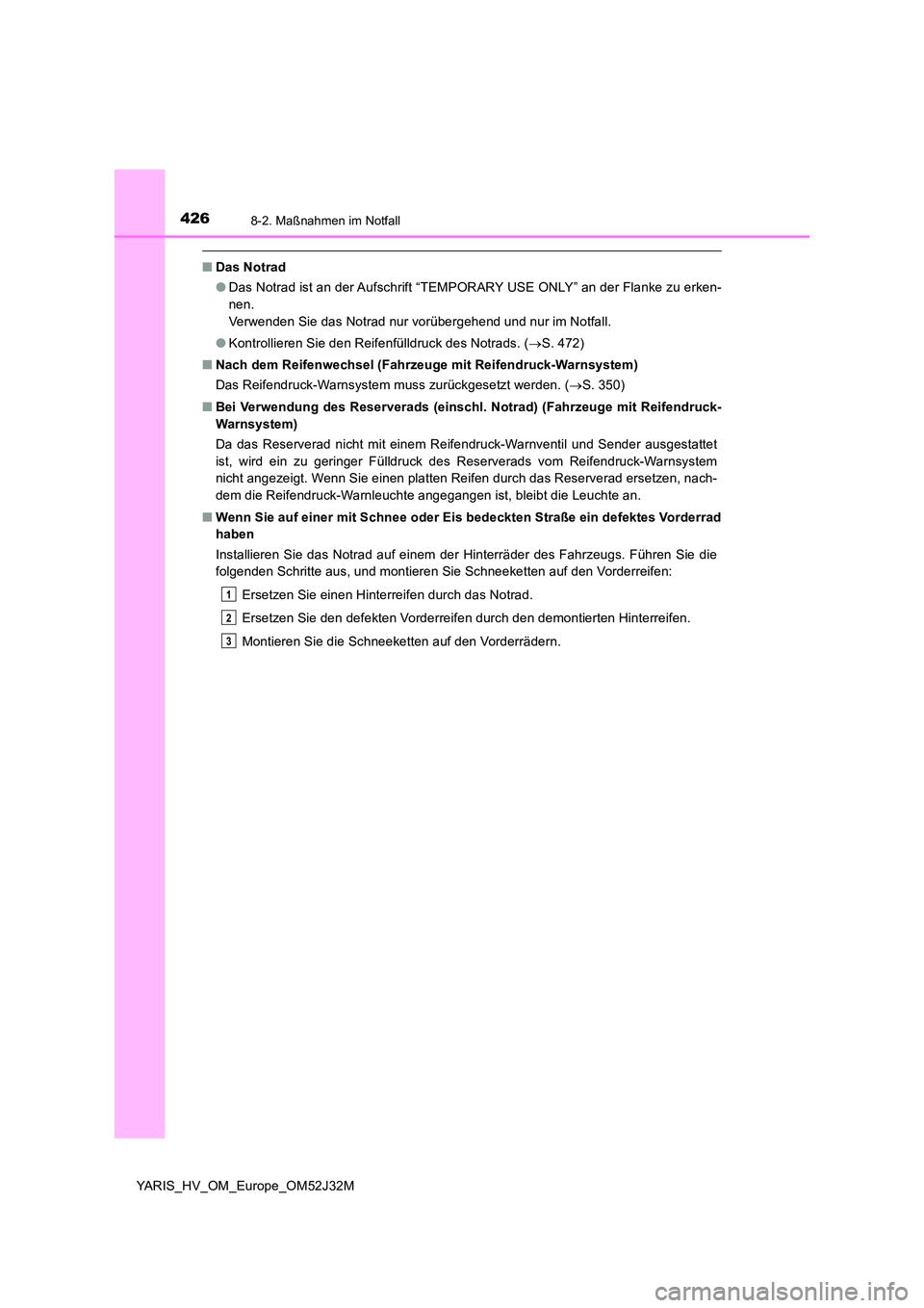 TOYOTA YARIS HYBRID 2017 Betriebsanleitungen (in German) 4268-2. Maßnahmen im Notfall
YARIS_HV_OM_Europe_OM52J32M
■Das Notrad
● Das Notrad ist an der Aufschrift “TEMPORARY USE ONLY” an der Flanke zu erken-
nen.
Verwenden Sie das Notrad nur vorüb TOYOTA YARIS HYBRID 2017 Betriebsanleitungen (in German) 4268-2. Maßnahmen im Notfall
YARIS_HV_OM_Europe_OM52J32M
■Das Notrad
● Das Notrad ist an der Aufschrift “TEMPORARY USE ONLY” an der Flanke zu erken-
nen.
Verwenden Sie das Notrad nur vorüb
