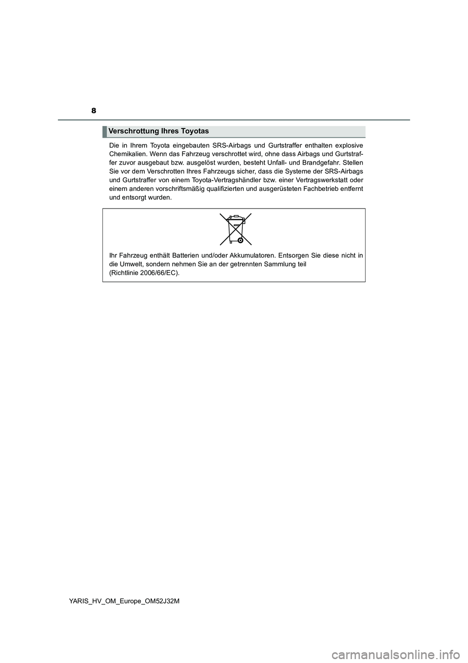 TOYOTA YARIS HYBRID 2017  Betriebsanleitungen (in German) 8
YARIS_HV_OM_Europe_OM52J32M 
Die in Ihrem Toyota eingebauten SRS-Airbags und Gurtstraffer enthalten explosive 
Chemikalien. Wenn das Fahrzeug verschrottet wird, ohne dass Airbags und Gurtstraf- 
fer