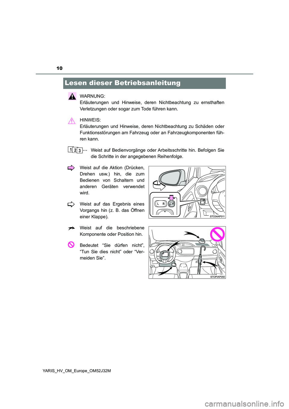 TOYOTA YARIS HYBRID 2017  Betriebsanleitungen (in German) 10
YARIS_HV_OM_Europe_OM52J32M
Lesen dieser Betriebsanleitung
WARNUNG:  
Erläuterungen und Hinweise, deren Nichtbeachtung zu ernsthaften 
Verletzungen oder sogar zum Tode führen kann. 
HINWEIS:  
Er