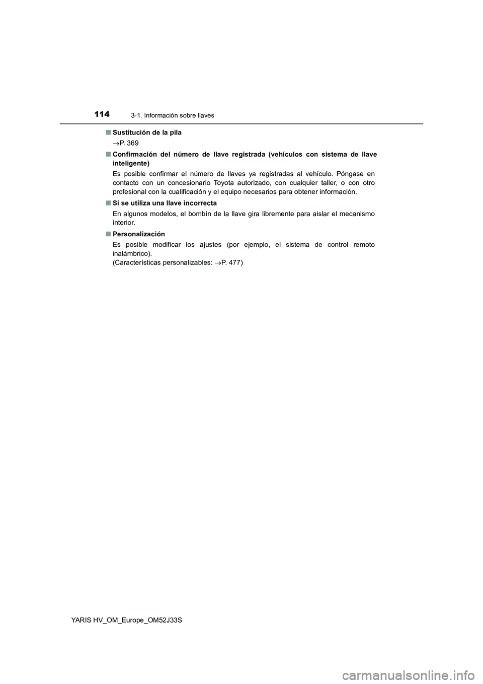 TOYOTA YARIS HYBRID 2017  Manual del propietario (in Spanish) 1143-1. Información sobre llaves
YARIS HV_OM_Europe_OM52J33S 
■ Sustitución de la pila 
 P.  3 6 9 
■ Confirmación del número de llave registrada (vehículos con sistema de llave 
inteligen