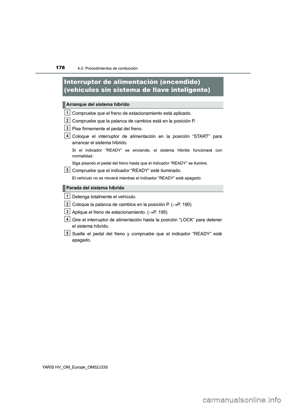 TOYOTA YARIS HYBRID 2017 Manual del propietario (in Spanish) 1784-2. Procedimientos de conducción
YARIS HV_OM_Europe_OM52J33S
Interruptor de alimentación (encendido)
(vehículos sin sistema de llave inteligente)
Compruebe que el freno de estacionamiento est TOYOTA YARIS HYBRID 2017 Manual del propietario (in Spanish) 1784-2. Procedimientos de conducción
YARIS HV_OM_Europe_OM52J33S
Interruptor de alimentación (encendido)
(vehículos sin sistema de llave inteligente)
Compruebe que el freno de estacionamiento est