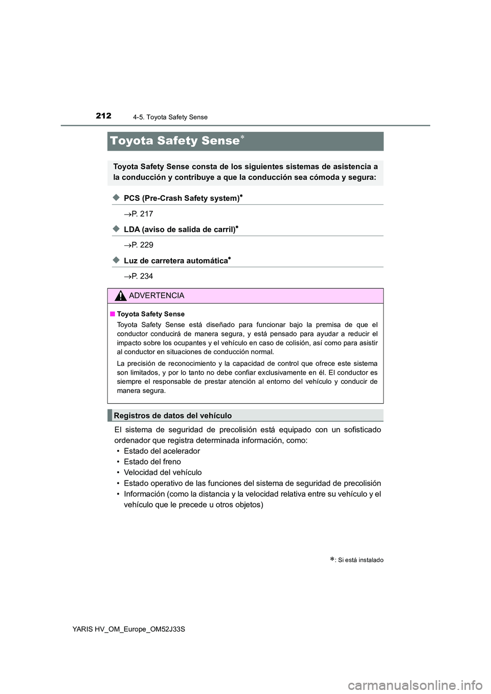 TOYOTA YARIS HYBRID 2017 Manual del propietario (in Spanish) 2124-5. Toyota Safety Sense
YARIS HV_OM_Europe_OM52J33S
Toyota Safety Sense
◆PCS (Pre-Crash Safety system)
P. 217
◆LDA (aviso de salida de carril)
P. 229
◆Luz de carretera automá TOYOTA YARIS HYBRID 2017 Manual del propietario (in Spanish) 2124-5. Toyota Safety Sense
YARIS HV_OM_Europe_OM52J33S
Toyota Safety Sense
◆PCS (Pre-Crash Safety system)
P. 217
◆LDA (aviso de salida de carril)
P. 229
◆Luz de carretera automá