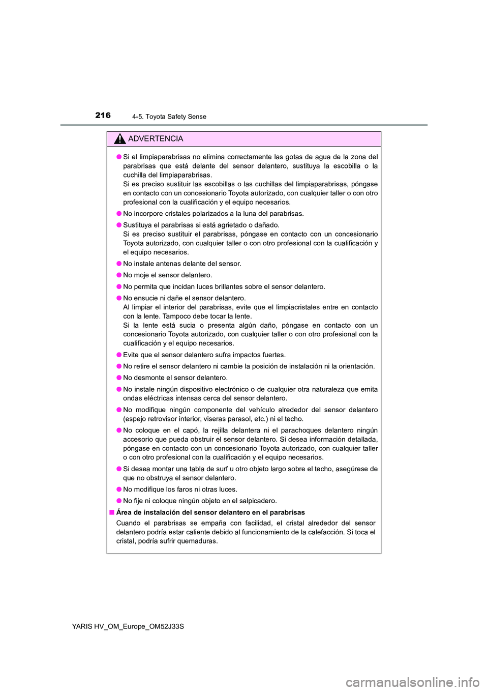 TOYOTA YARIS HYBRID 2017 Manual del propietario (in Spanish) 2164-5. Toyota Safety Sense
YARIS HV_OM_Europe_OM52J33S
ADVERTENCIA
●Si el limpiaparabrisas no elimina correctamente las gotas de agua de la zona del
parabrisas que está delante del sensor delante TOYOTA YARIS HYBRID 2017 Manual del propietario (in Spanish) 2164-5. Toyota Safety Sense
YARIS HV_OM_Europe_OM52J33S
ADVERTENCIA
●Si el limpiaparabrisas no elimina correctamente las gotas de agua de la zona del
parabrisas que está delante del sensor delante