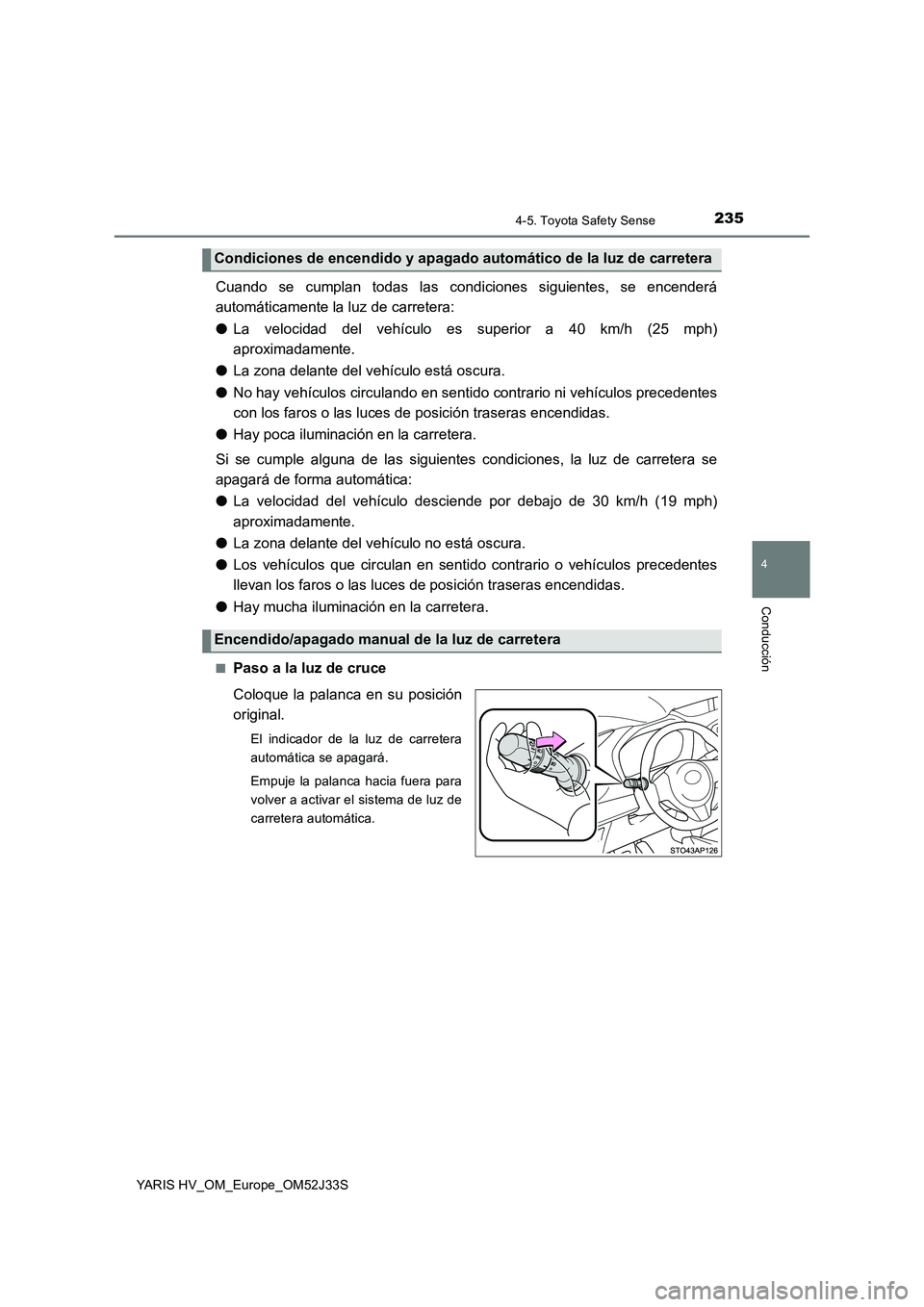 TOYOTA YARIS HYBRID 2017 Manual del propietario (in Spanish) 2354-5. Toyota Safety Sense
4
Conducción
YARIS HV_OM_Europe_OM52J33S
Cuando se cumplan todas las condiciones siguientes, se encenderá
automáticamente la luz de carretera:
● La velocidad del veh TOYOTA YARIS HYBRID 2017 Manual del propietario (in Spanish) 2354-5. Toyota Safety Sense
4
Conducción
YARIS HV_OM_Europe_OM52J33S
Cuando se cumplan todas las condiciones siguientes, se encenderá
automáticamente la luz de carretera:
● La velocidad del veh