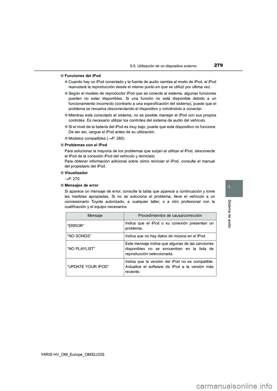TOYOTA YARIS HYBRID 2017 Manual del propietario (in Spanish) 2795-5. Utilización de un dispositivo externo
5
Sistema de audio
YARIS HV_OM_Europe_OM52J33S
■ Funciones del iPod
● Cuando hay un iPod conectado y la fuente de audio cambia al modo de iPod, el TOYOTA YARIS HYBRID 2017 Manual del propietario (in Spanish) 2795-5. Utilización de un dispositivo externo
5
Sistema de audio
YARIS HV_OM_Europe_OM52J33S
■ Funciones del iPod
● Cuando hay un iPod conectado y la fuente de audio cambia al modo de iPod, el