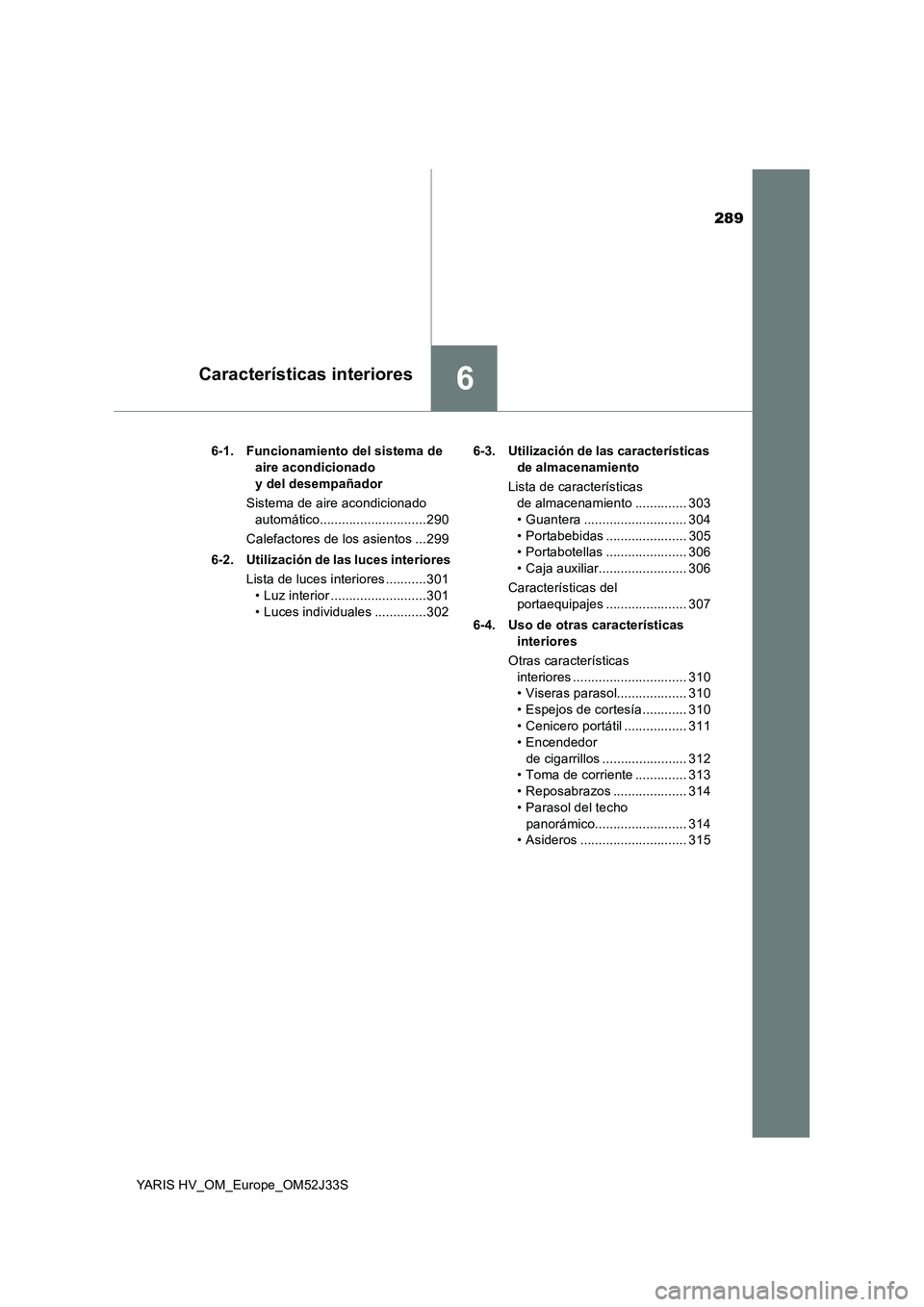 TOYOTA YARIS HYBRID 2017  Manual del propietario (in Spanish) 289
6Características interiores
YARIS HV_OM_Europe_OM52J33S 
6-1. Funcionamiento del sistema de  
aire acondicionado  
y del desempañador 
Sistema de aire acondicionado  
automático................
