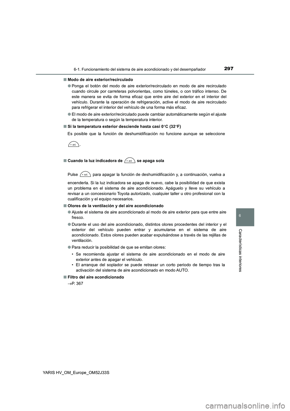 TOYOTA YARIS HYBRID 2017  Manual del propietario (in Spanish) 2976-1. Funcionamiento del sistema de aire acondicionado y del desempañador
6
Características interiores
YARIS HV_OM_Europe_OM52J33S 
■ Modo de aire exterior/recirculado 
● Ponga el botón del m TOYOTA YARIS HYBRID 2017  Manual del propietario (in Spanish) 2976-1. Funcionamiento del sistema de aire acondicionado y del desempañador
6
Características interiores
YARIS HV_OM_Europe_OM52J33S 
■ Modo de aire exterior/recirculado 
● Ponga el botón del m
