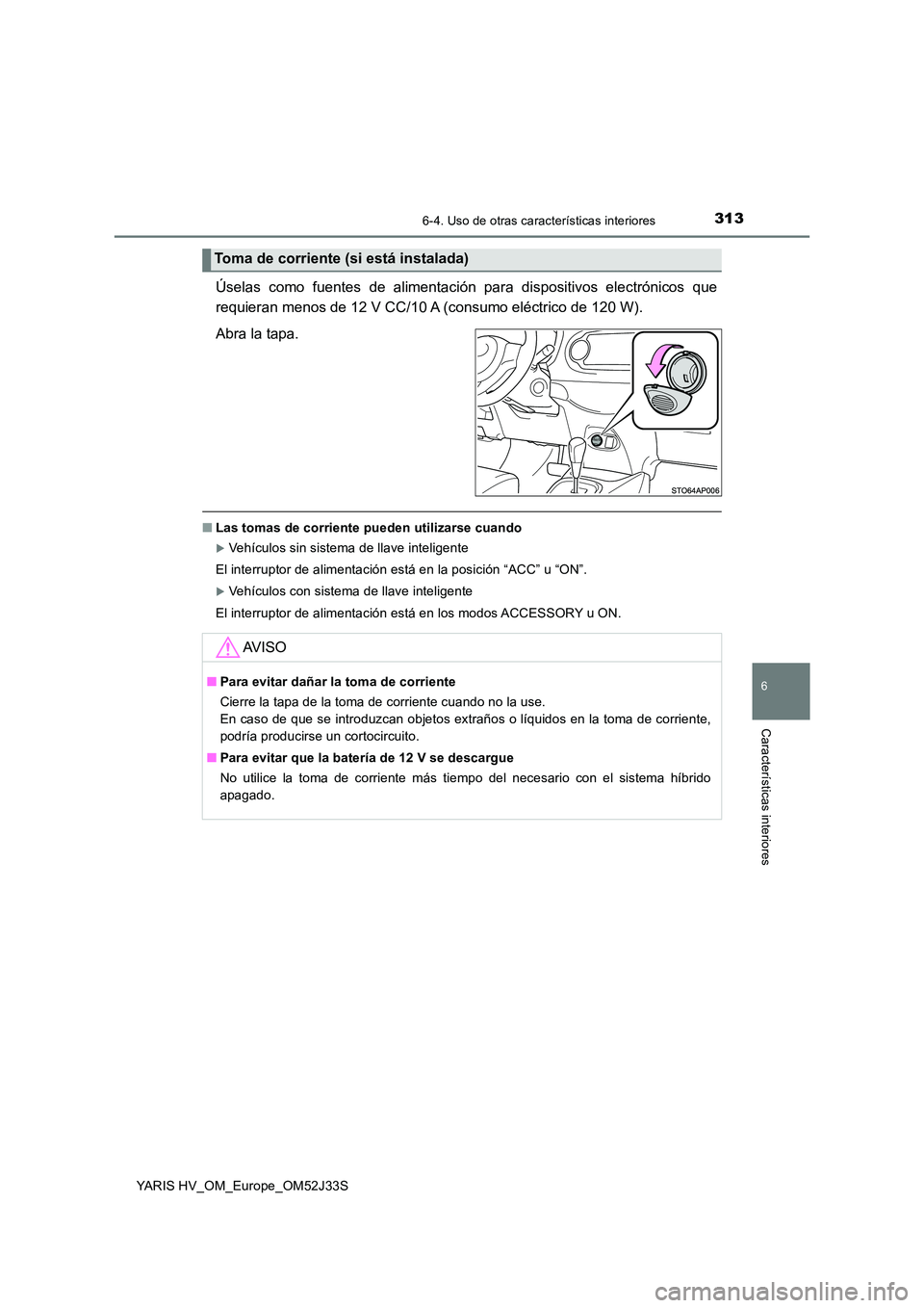 TOYOTA YARIS HYBRID 2017  Manual del propietario (in Spanish) 3136-4. Uso de otras características interiores
6
Características interiores
YARIS HV_OM_Europe_OM52J33S
Úselas como fuentes de alimentación para dispositivos electrónicos que 
requieran menos de TOYOTA YARIS HYBRID 2017  Manual del propietario (in Spanish) 3136-4. Uso de otras características interiores
6
Características interiores
YARIS HV_OM_Europe_OM52J33S
Úselas como fuentes de alimentación para dispositivos electrónicos que 
requieran menos de