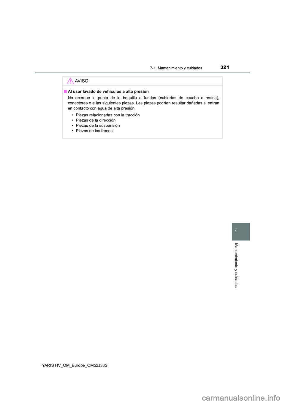 TOYOTA YARIS HYBRID 2017  Manual del propietario (in Spanish) 3217-1. Mantenimiento y cuidados
7
Mantenimiento y cuidados
YARIS HV_OM_Europe_OM52J33S
AV I S O
■Al usar lavado de vehículos a alta presión 
No acerque la punta de la boquilla a fundas (cubiertas