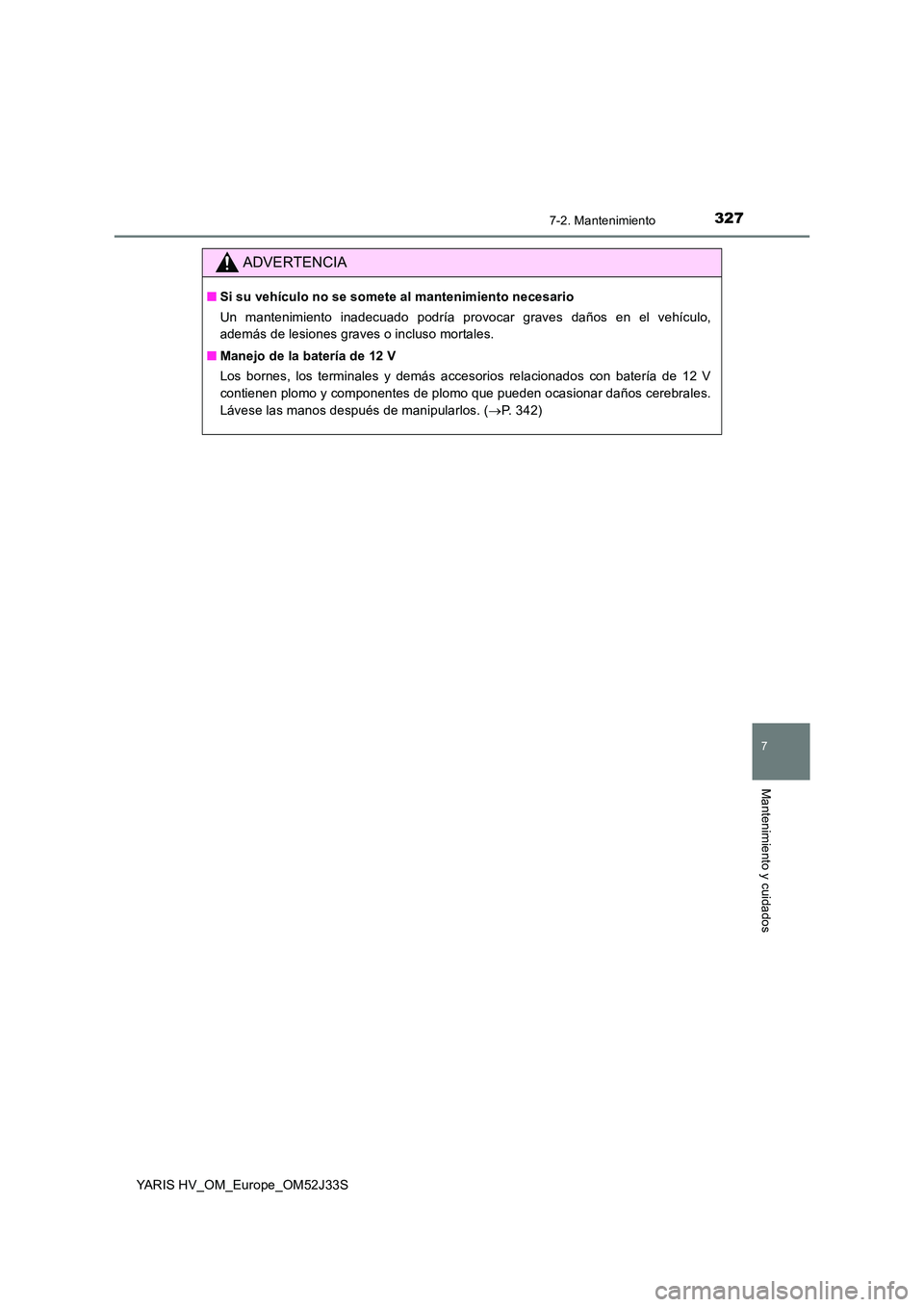 TOYOTA YARIS HYBRID 2017  Manual del propietario (in Spanish) 3277-2. Mantenimiento
7
Mantenimiento y cuidados
YARIS HV_OM_Europe_OM52J33S
ADVERTENCIA
■Si su vehículo no se somete al mantenimiento necesario 
Un mantenimiento inadecuado podría provocar graves