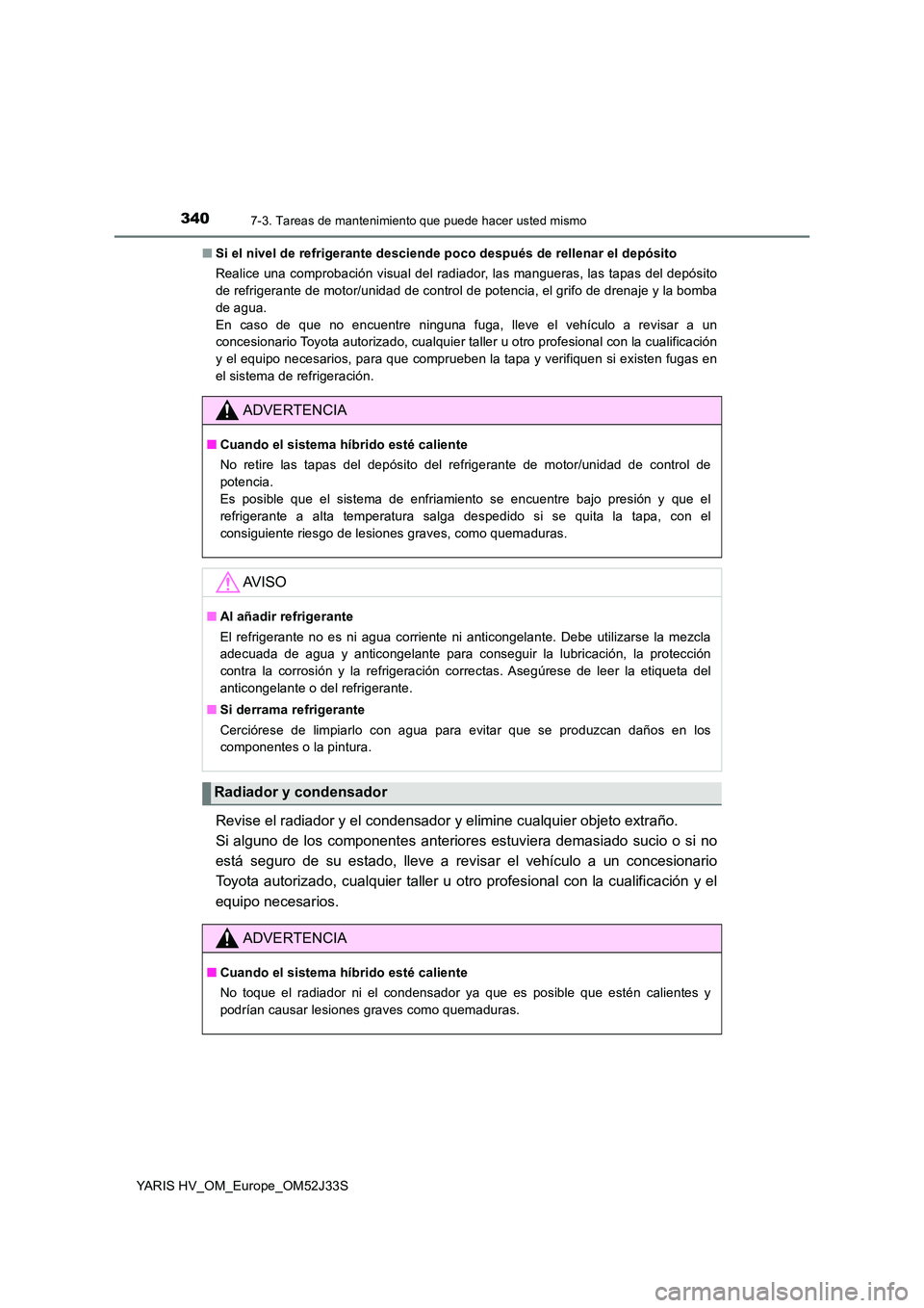TOYOTA YARIS HYBRID 2017  Manual del propietario (in Spanish) 3407-3. Tareas de mantenimiento que puede hacer usted mismo
YARIS HV_OM_Europe_OM52J33S 
■ Si el nivel de refrigerante desciende poco después de rellenar el depósito 
Realice una comprobación vis