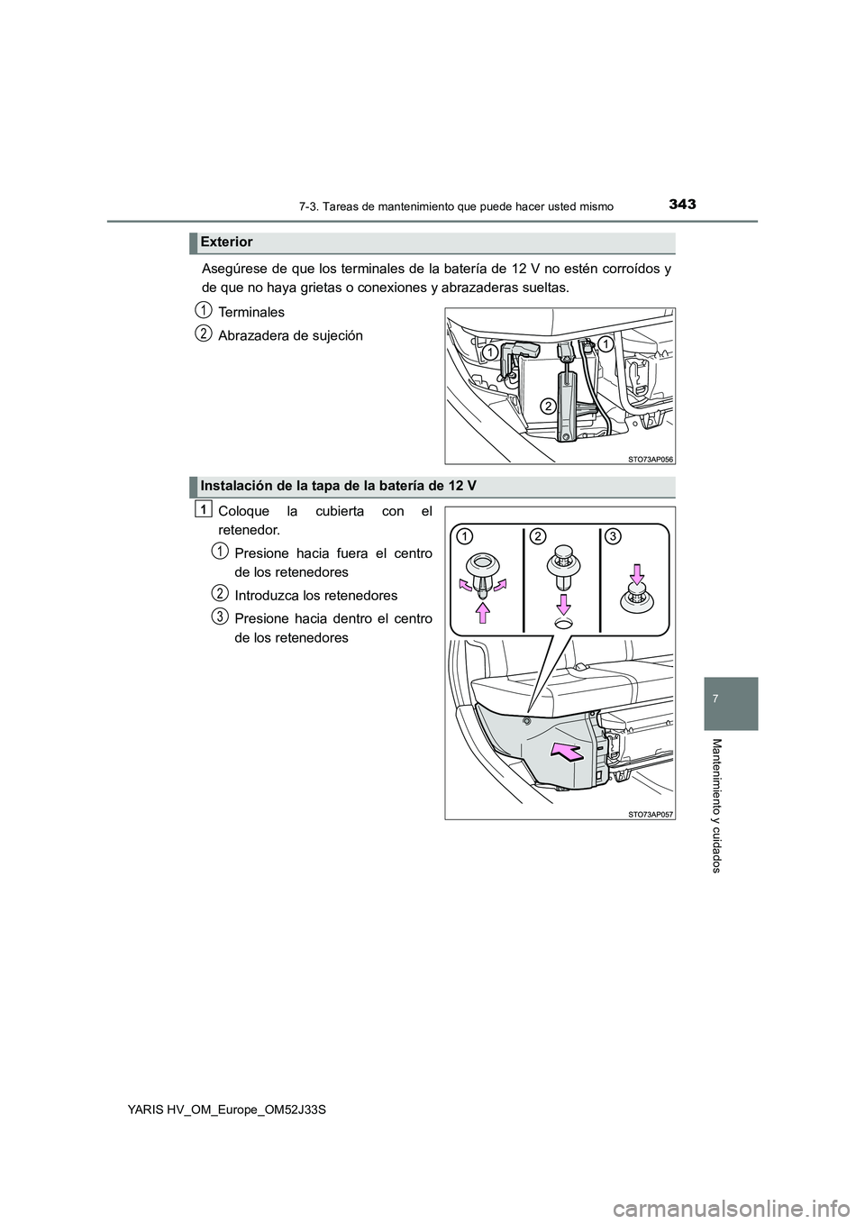 TOYOTA YARIS HYBRID 2017  Manual del propietario (in Spanish) 3437-3. Tareas de mantenimiento que puede hacer usted mismo
7
Mantenimiento y cuidados
YARIS HV_OM_Europe_OM52J33S
Asegúrese de que los terminales de la batería de 12 V no estén corroídos y 
de qu