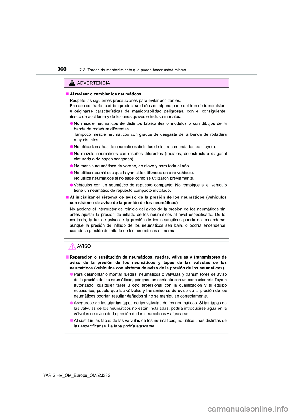TOYOTA YARIS HYBRID 2017 Manual del propietario (in Spanish) 3607-3. Tareas de mantenimiento que puede hacer usted mismo
YARIS HV_OM_Europe_OM52J33S
ADVERTENCIA
■Al revisar o cambiar los neumáticos
Respete las siguientes precauciones para evitar accidentes. TOYOTA YARIS HYBRID 2017 Manual del propietario (in Spanish) 3607-3. Tareas de mantenimiento que puede hacer usted mismo
YARIS HV_OM_Europe_OM52J33S
ADVERTENCIA
■Al revisar o cambiar los neumáticos
Respete las siguientes precauciones para evitar accidentes.