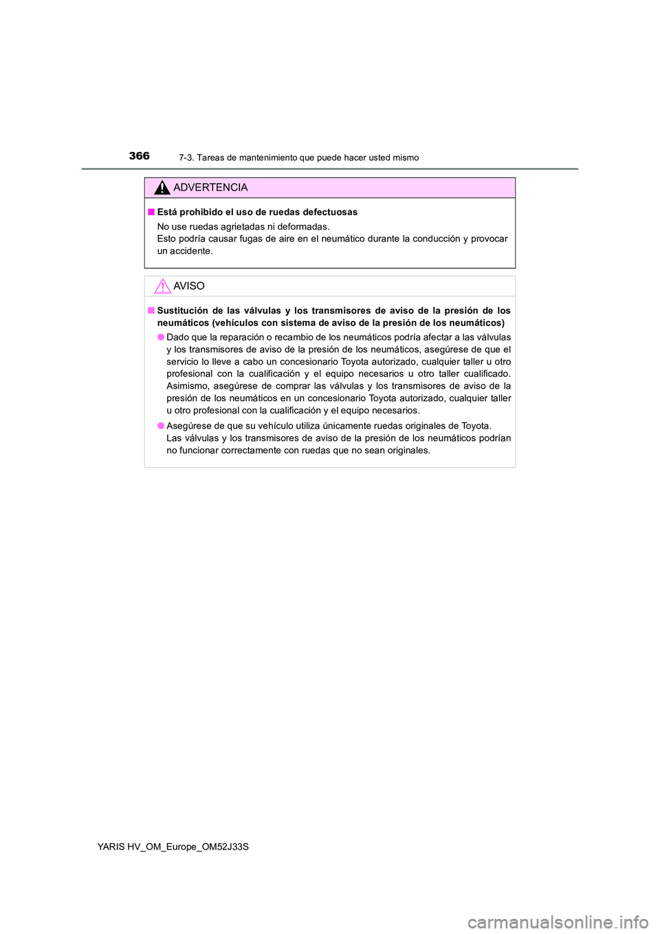 TOYOTA YARIS HYBRID 2017 Manual del propietario (in Spanish) 3667-3. Tareas de mantenimiento que puede hacer usted mismo
YARIS HV_OM_Europe_OM52J33S
ADVERTENCIA
■Está prohibido el uso de ruedas defectuosas
No use ruedas agrietadas ni deformadas.
Esto podr TOYOTA YARIS HYBRID 2017 Manual del propietario (in Spanish) 3667-3. Tareas de mantenimiento que puede hacer usted mismo
YARIS HV_OM_Europe_OM52J33S
ADVERTENCIA
■Está prohibido el uso de ruedas defectuosas
No use ruedas agrietadas ni deformadas.
Esto podr