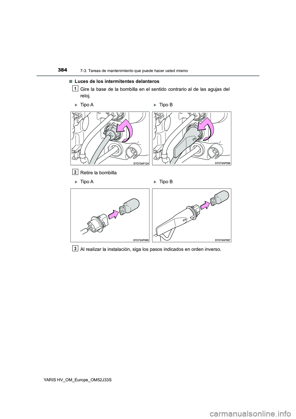 TOYOTA YARIS HYBRID 2017  Manual del propietario (in Spanish) 3847-3. Tareas de mantenimiento que puede hacer usted mismo
YARIS HV_OM_Europe_OM52J33S 
■Luces de los intermitentes delanteros 
Gire la base de la bombilla en el sentido contrario al de las agujas 