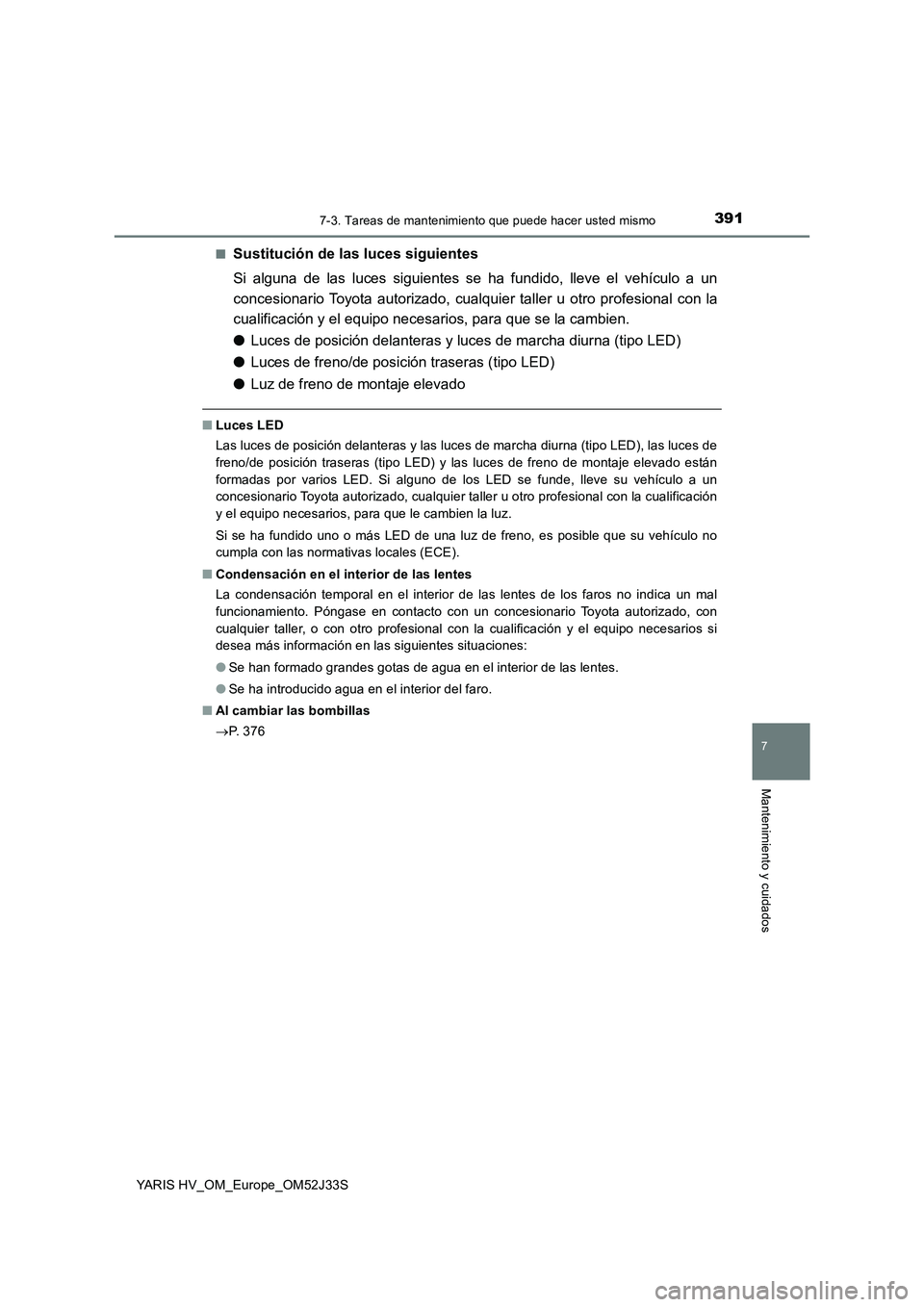 TOYOTA YARIS HYBRID 2017 Manual del propietario (in Spanish) 3917-3. Tareas de mantenimiento que puede hacer usted mismo
7
Mantenimiento y cuidados
YARIS HV_OM_Europe_OM52J33S
■Sustitución de las luces siguientes
Si alguna de las luces siguientes se ha fun TOYOTA YARIS HYBRID 2017 Manual del propietario (in Spanish) 3917-3. Tareas de mantenimiento que puede hacer usted mismo
7
Mantenimiento y cuidados
YARIS HV_OM_Europe_OM52J33S
■Sustitución de las luces siguientes
Si alguna de las luces siguientes se ha fun