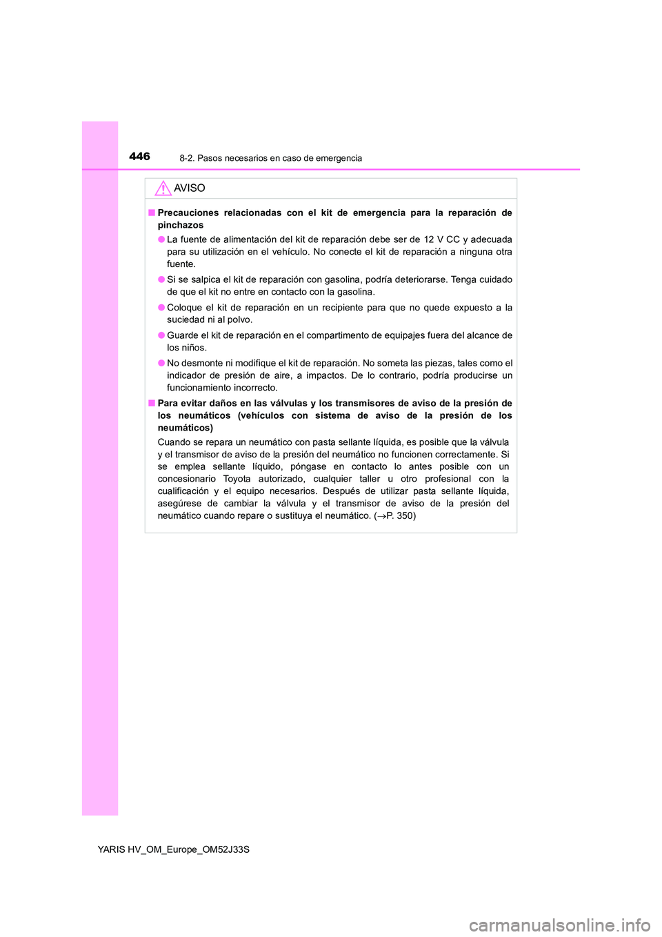 TOYOTA YARIS HYBRID 2017  Manual del propietario (in Spanish) 4468-2. Pasos necesarios en caso de emergencia
YARIS HV_OM_Europe_OM52J33S
AV I S O
■Precauciones relacionadas con el kit de emergencia para la reparación de 
pinchazos 
● La fuente de alimentaci