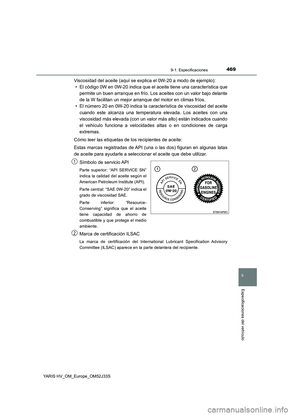 TOYOTA YARIS HYBRID 2017 Manual del propietario (in Spanish) 4699-1. Especificaciones
9
Especificaciones del vehículo
YARIS HV_OM_Europe_OM52J33S
Viscosidad del aceite (aquí se explica el 0W-20 a modo de ejemplo):
• El código 0W en 0W-20 indica que el a TOYOTA YARIS HYBRID 2017 Manual del propietario (in Spanish) 4699-1. Especificaciones
9
Especificaciones del vehículo
YARIS HV_OM_Europe_OM52J33S
Viscosidad del aceite (aquí se explica el 0W-20 a modo de ejemplo):
• El código 0W en 0W-20 indica que el a