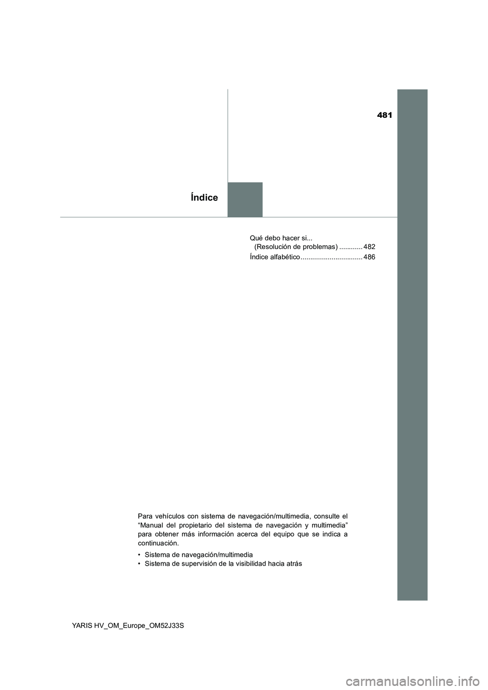 TOYOTA YARIS HYBRID 2017 Manual del propietario (in Spanish) 481
Índice
YARIS HV_OM_Europe_OM52J33S
Qué debo hacer si...
(Resolución de problemas) ............ 482
Índice alfabético ................................ 486
Para vehículos con sistema de na TOYOTA YARIS HYBRID 2017 Manual del propietario (in Spanish) 481
Índice
YARIS HV_OM_Europe_OM52J33S
Qué debo hacer si...
(Resolución de problemas) ............ 482
Índice alfabético ................................ 486
Para vehículos con sistema de na