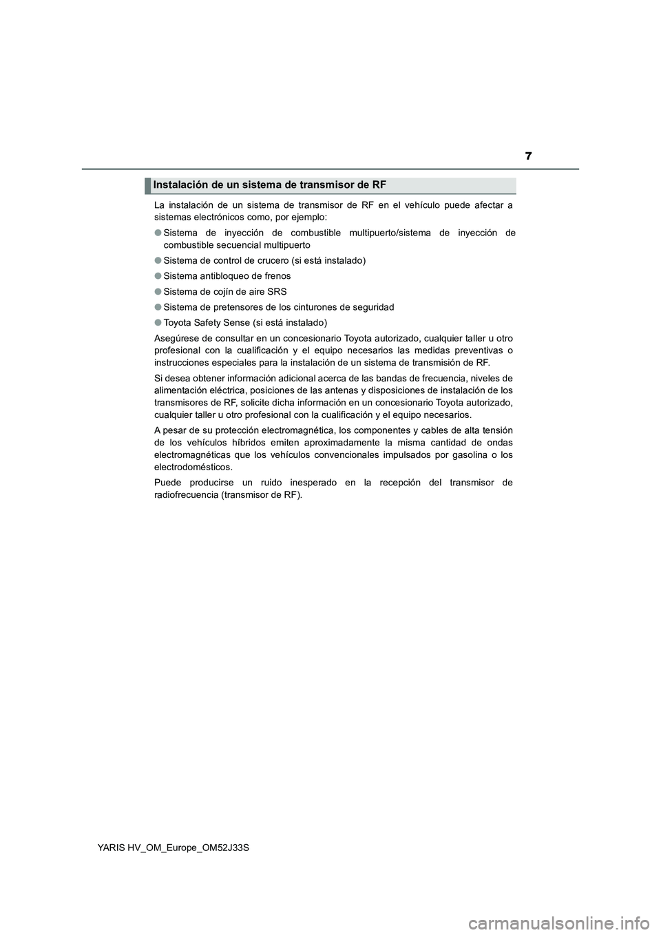 TOYOTA YARIS HYBRID 2017 Manual del propietario (in Spanish) 7
YARIS HV_OM_Europe_OM52J33S
La instalación de un sistema de transmisor de RF en el vehículo puede afectar a
sistemas electrónicos como, por ejemplo:
● Sistema de inyección de combustible mu TOYOTA YARIS HYBRID 2017 Manual del propietario (in Spanish) 7
YARIS HV_OM_Europe_OM52J33S
La instalación de un sistema de transmisor de RF en el vehículo puede afectar a
sistemas electrónicos como, por ejemplo:
● Sistema de inyección de combustible mu